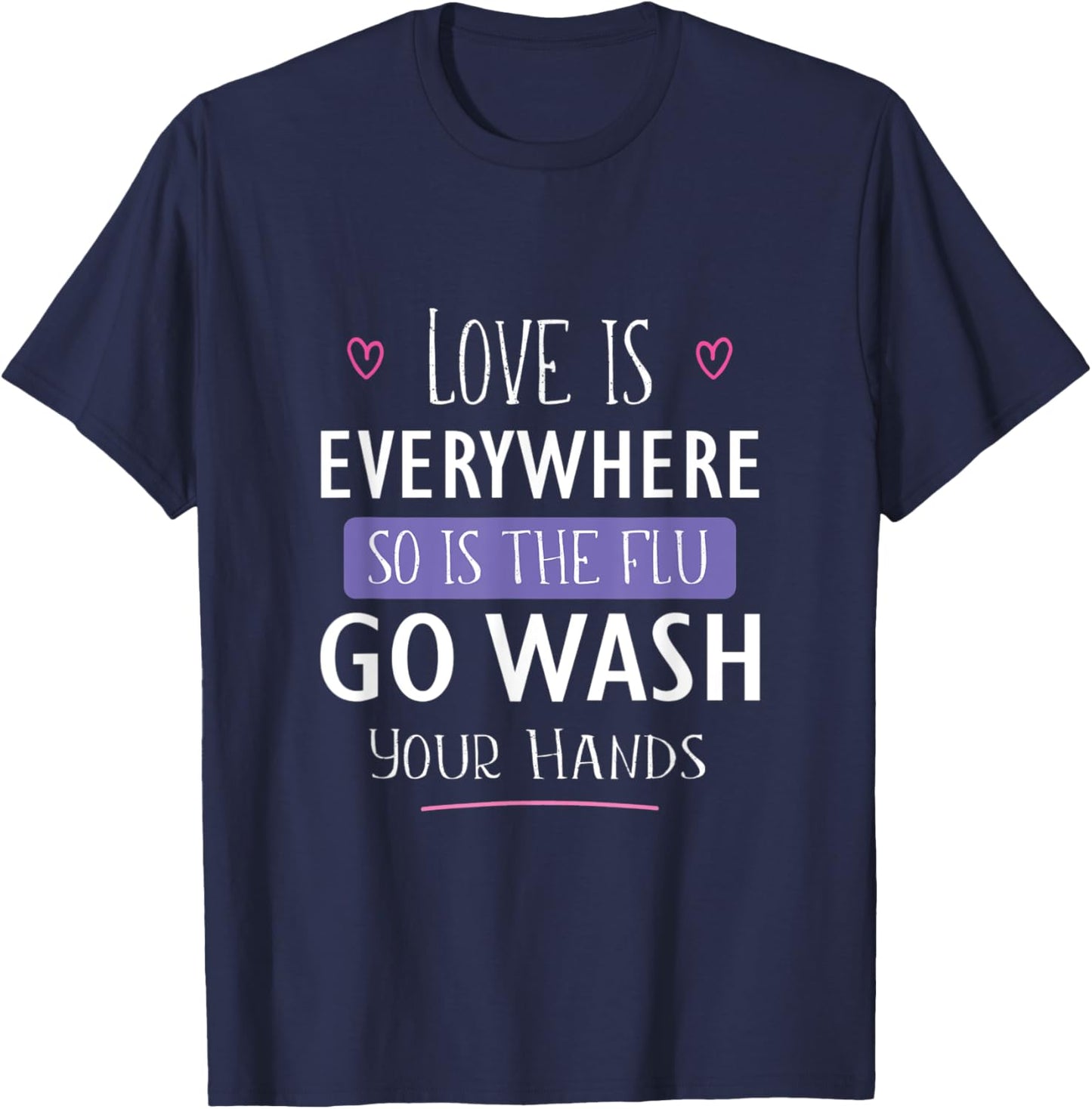 Love Is Everywhere So Is The Flu Go Wash Your Hands Gift T-Shirt - T-Shirt | Navy