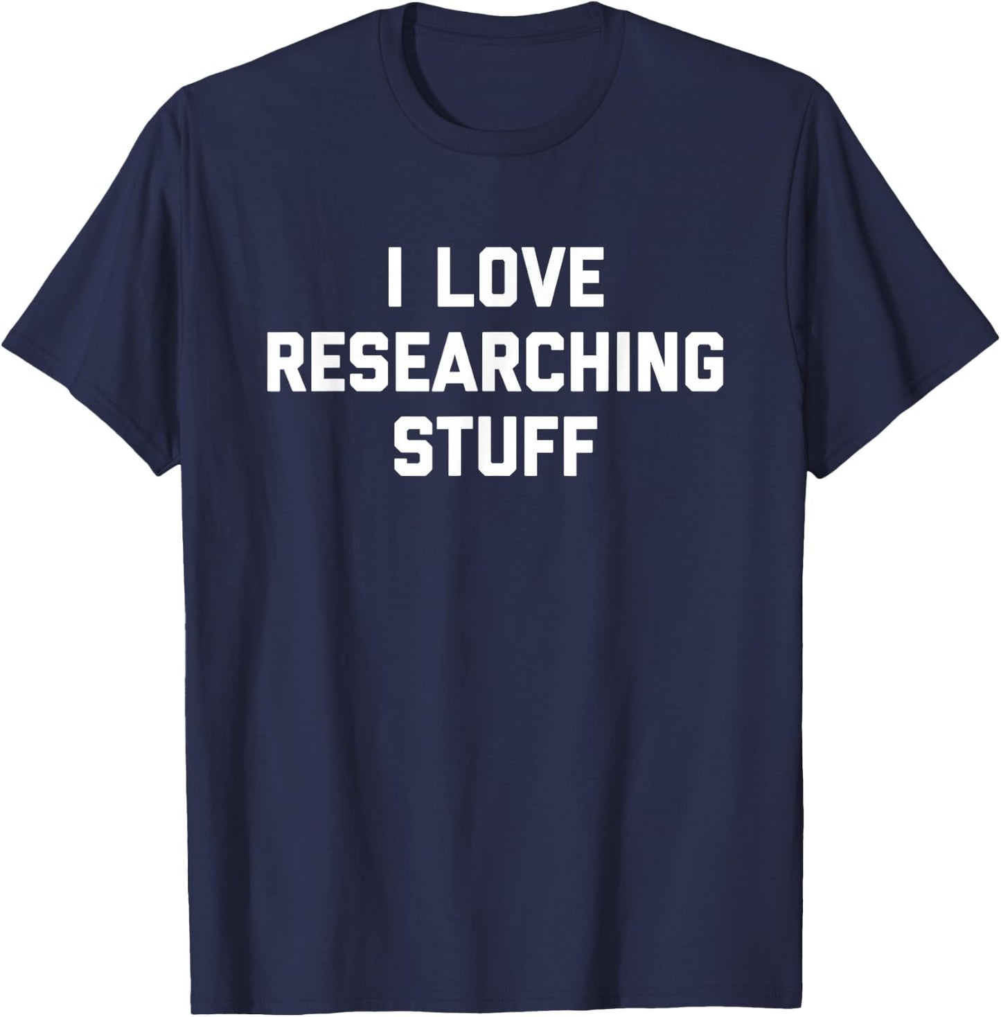 I Love Researching Stuff Academics Research Hobby Scientist T-Shirt - T-Shirt | Navy