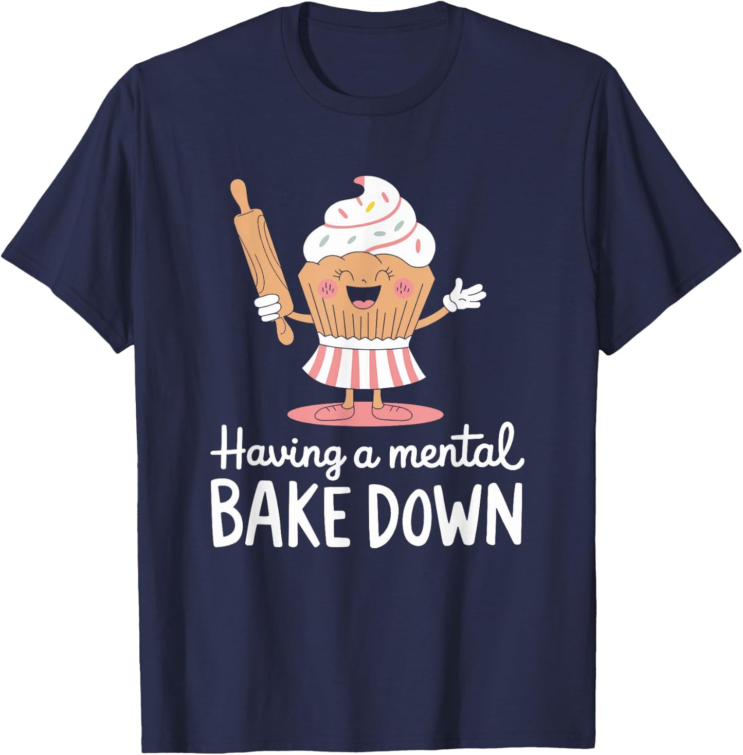 Pastry chef Bread Baking, Having A Mental Bake Down T-Shirt - T-Shirt | Navy