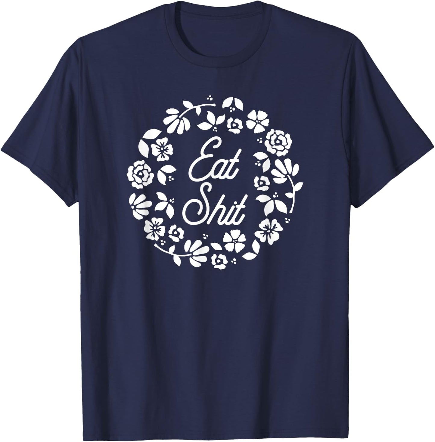 Eat Shit - Cute Feminine Flowers Adult Humor Insult Happens T-Shirt - T-Shirt | Navy