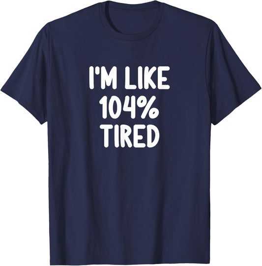 Funny I'm Like 104 Percent Tired Joke Sarcastic Family T-Shirt - T-Shirt | Navy