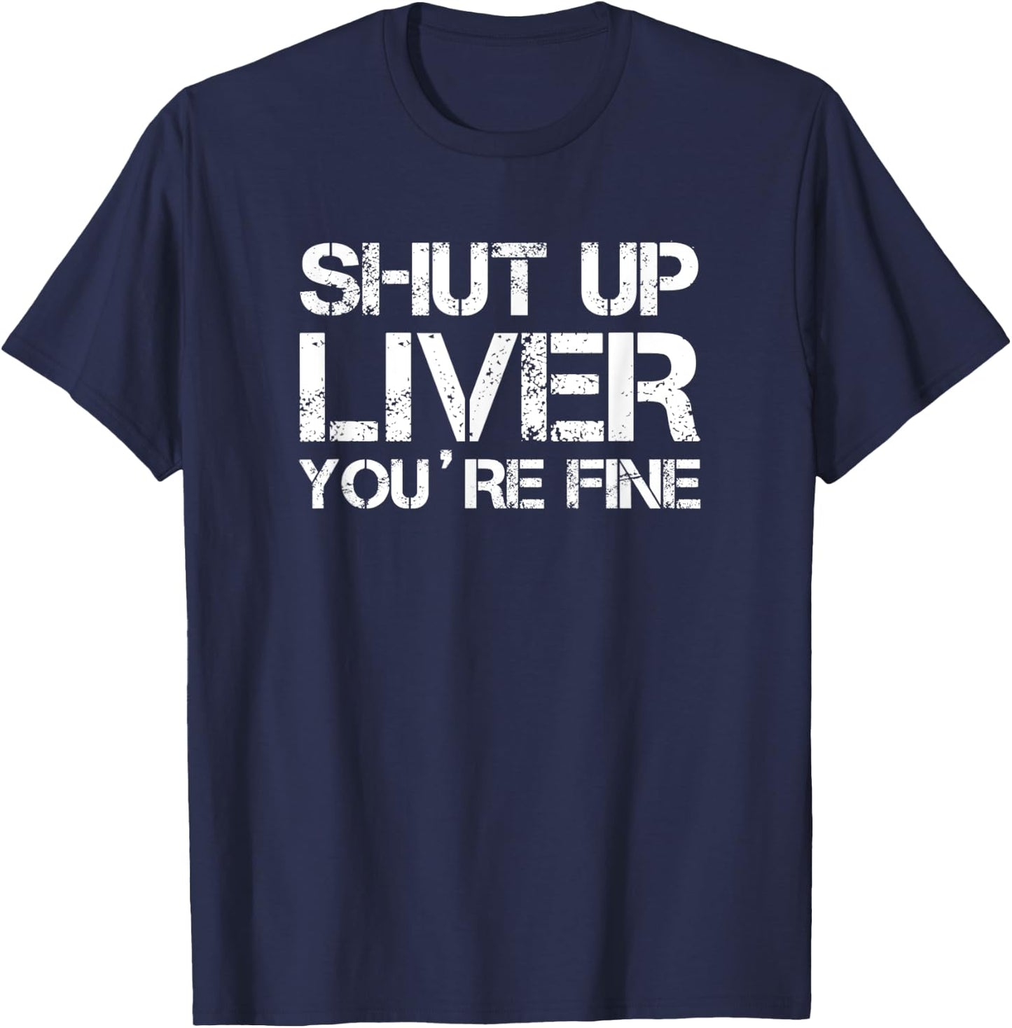Shut Up Liver You're Fine T-Shirt - T-Shirt | Navy