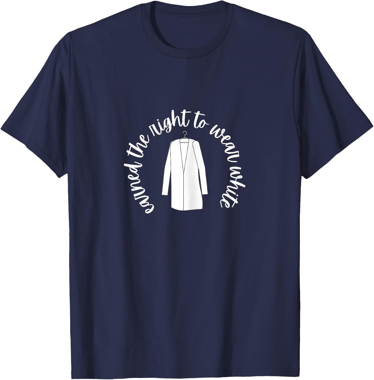 White Coat Ceremony Gifts - Earned the Right to Wear White T-Shirt - T-Shirt | Navy