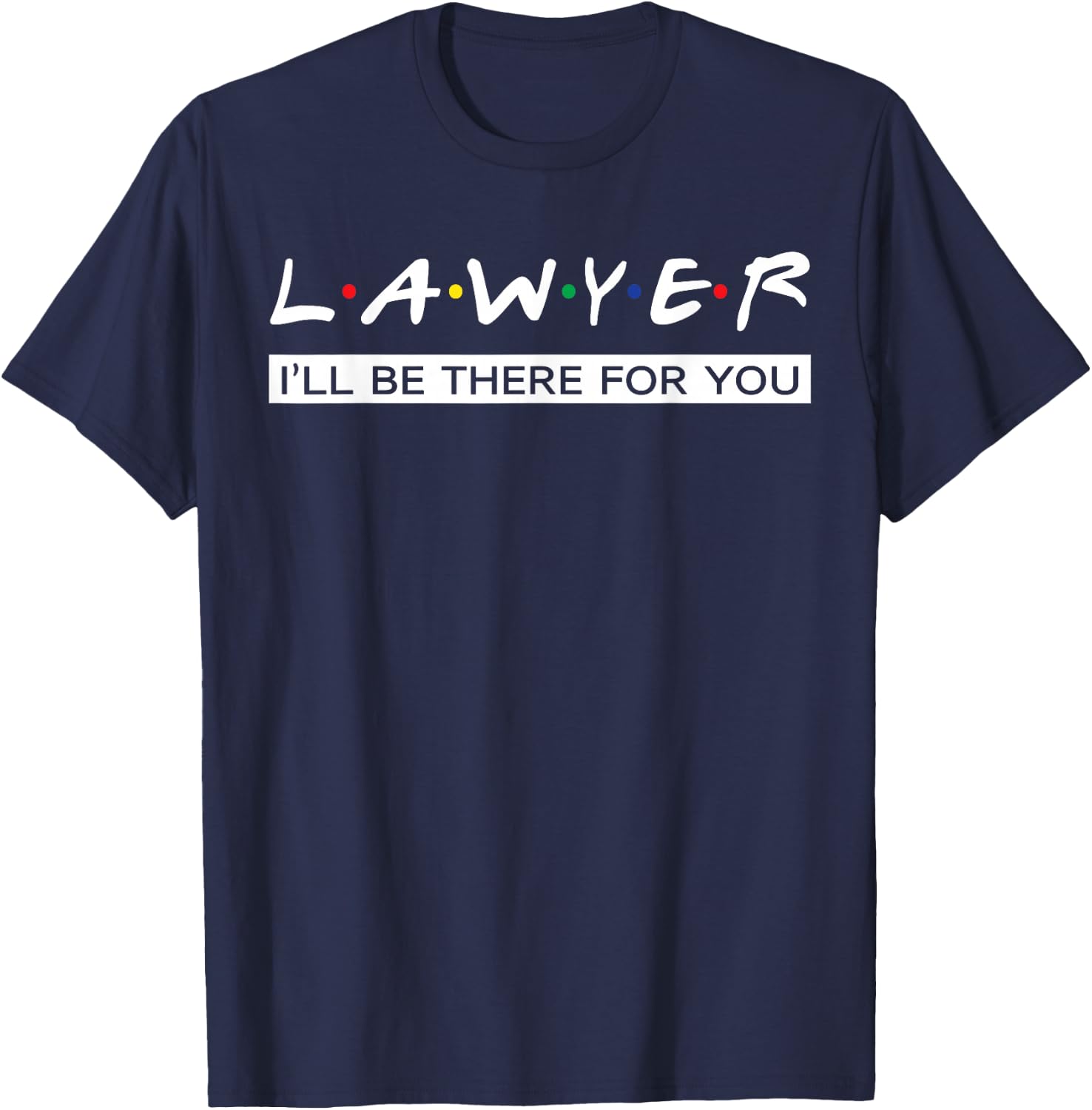 I'll Be There For You Gift Lawyer T-Shirt - T-Shirt | Navy