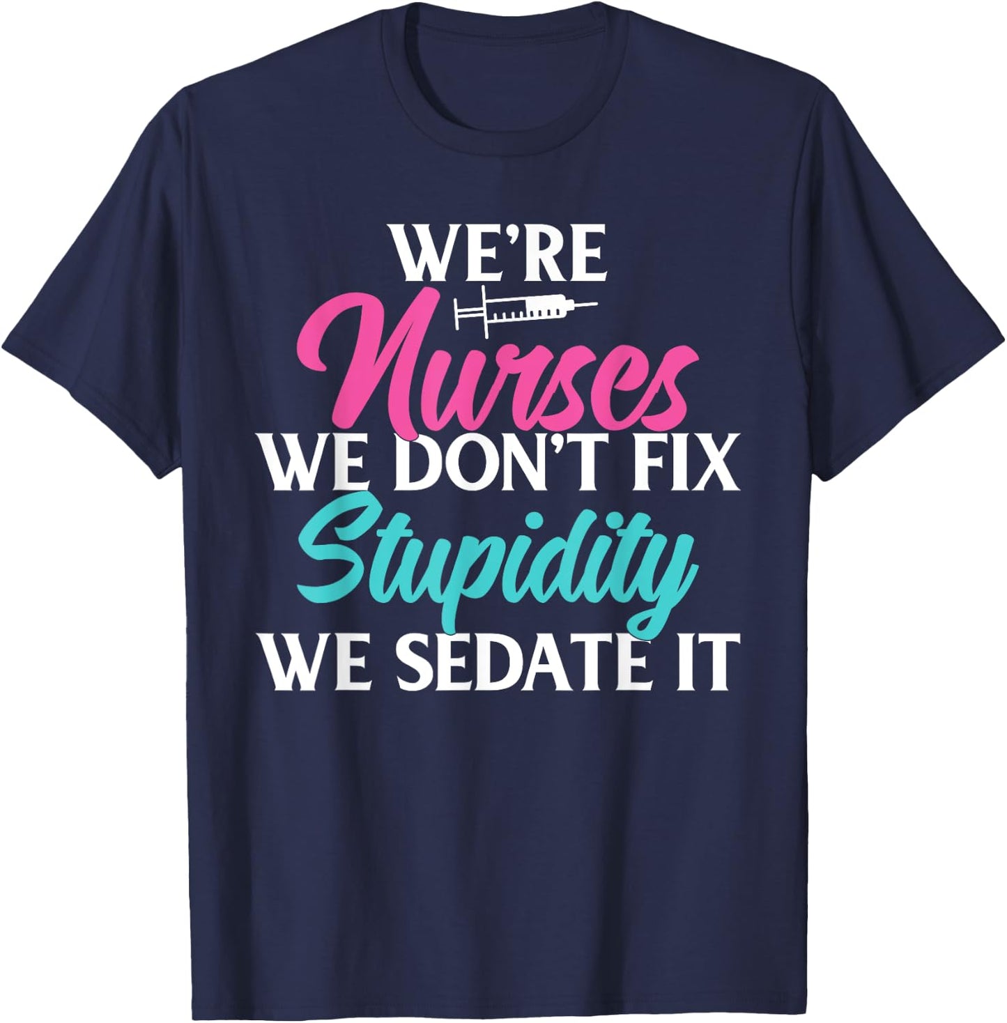 We are Nurses we dont fix stupidity we sedate it Nursing T-Shirt - T-Shirt | Navy