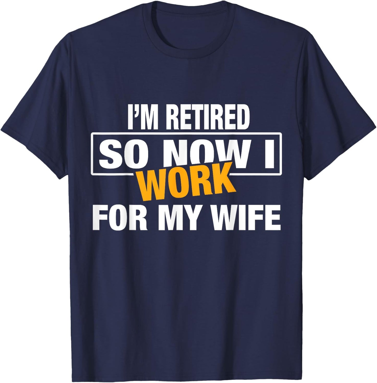 I'm Retired So Now I Work For My Wife Shirt for Uncle Dad T-Shirt - T-Shirt | Navy