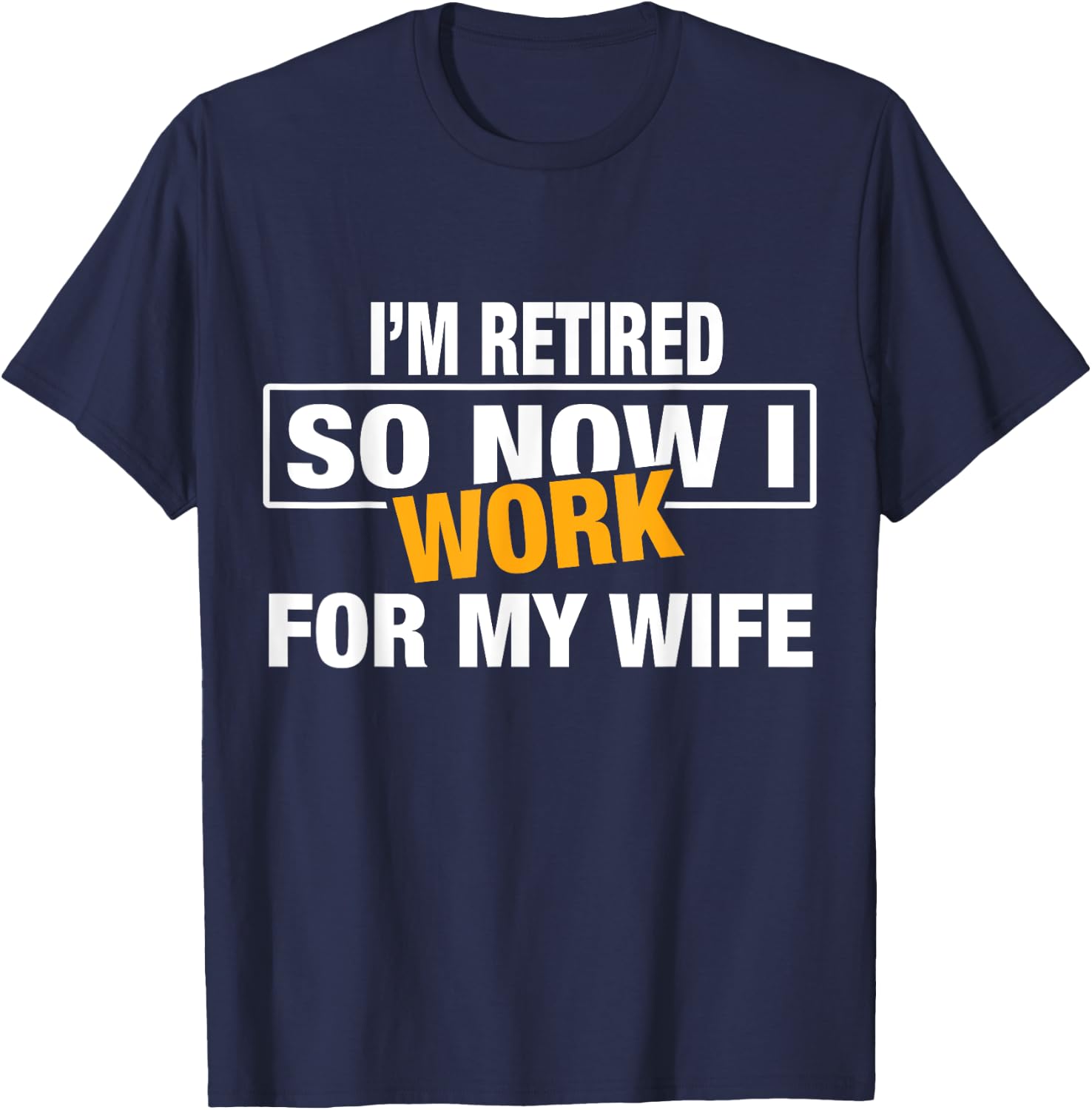 I'm Retired So Now I Work For My Wife Shirt for Uncle Dad T-Shirt - T-Shirt | Navy