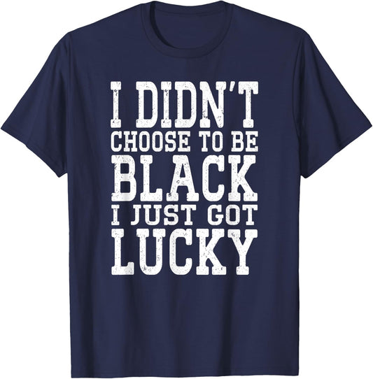 I Didn't Choose To Be Black I Just Got Lucky Proud African T-Shirt - T-Shirt | Navy
