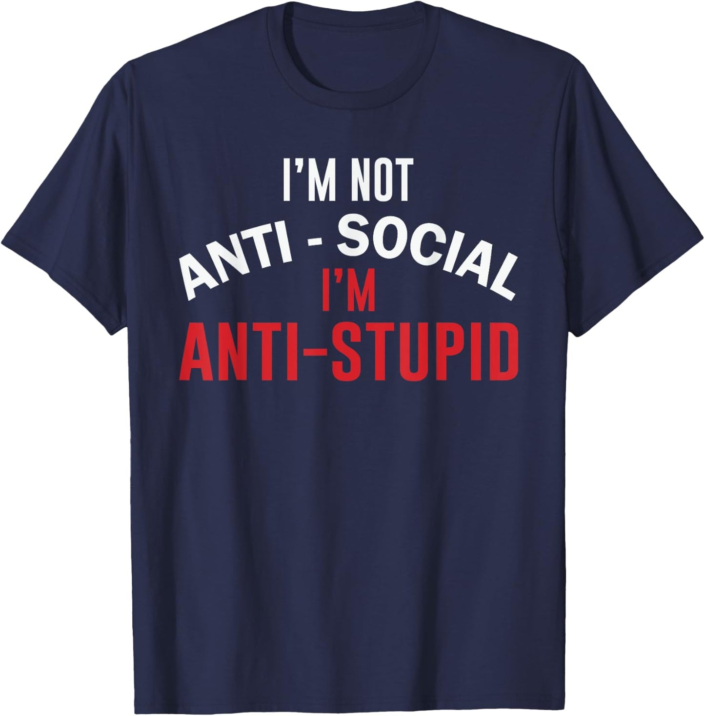 I'm Not Anti-Social I'm Anti-Stupid, Funny Stupid People T-Shirt - T-Shirt | Navy