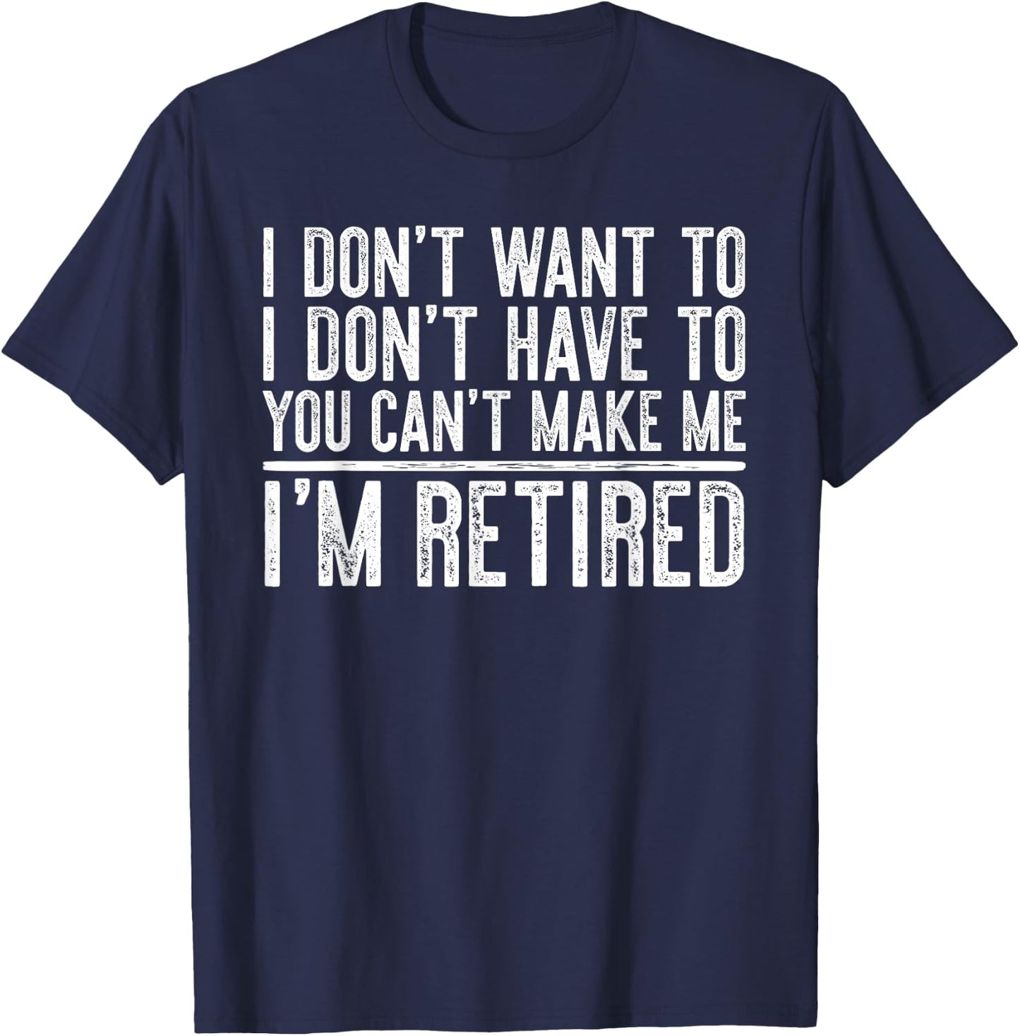I Don't Want To Have You Can't Make Me I'm Retired T-Shirt - T-Shirt | Navy