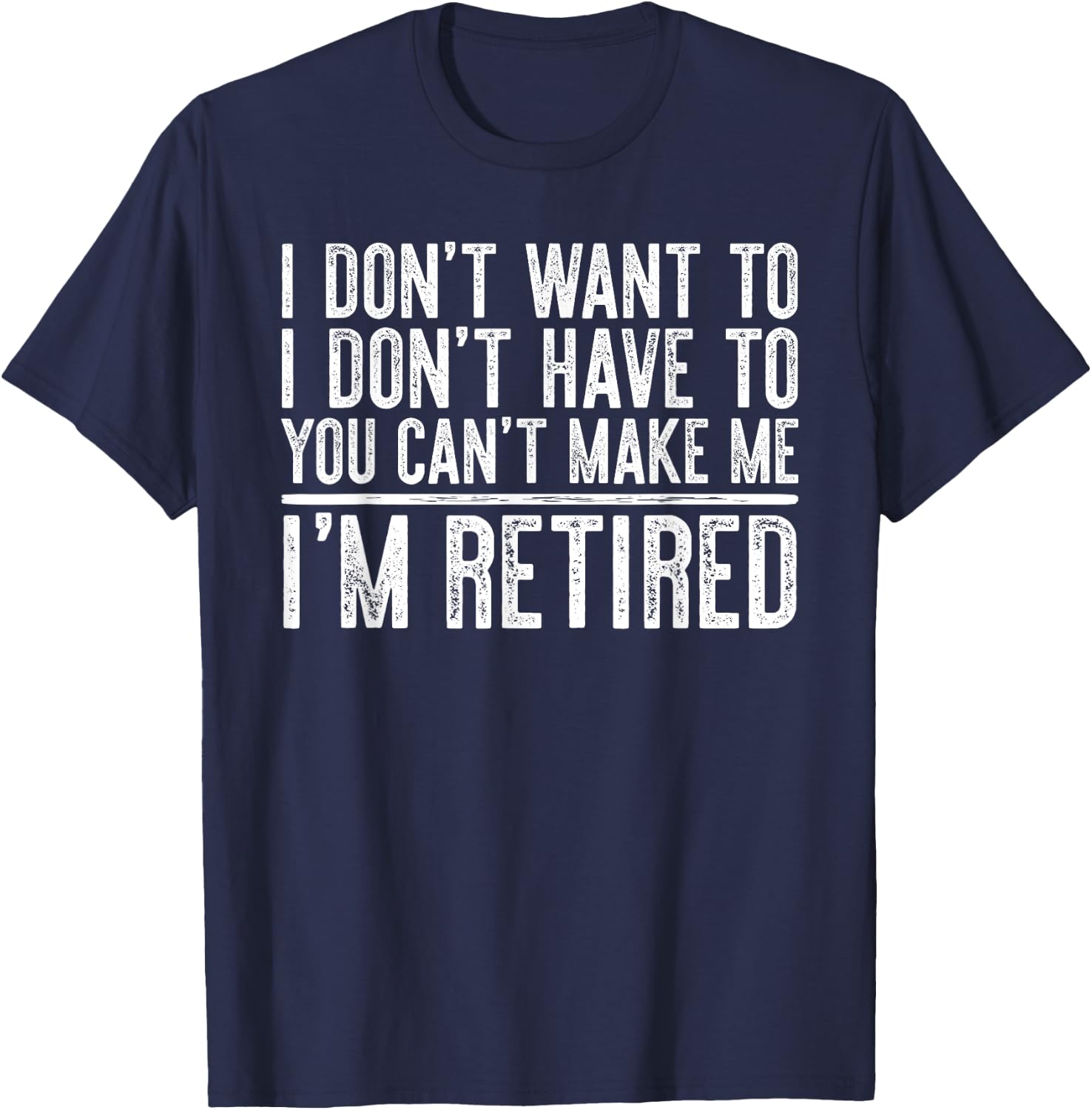 I Don't Want To Have You Can't Make Me I'm Retired T-Shirt - T-Shirt | Navy