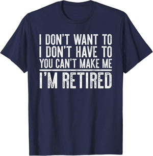 I Don't Want To Have You Can't Make Me I'm Retired T-Shirt - T-Shirt | Navy