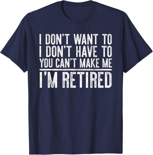 I Don't Want To Have You Can't Make Me I'm Retired T-Shirt - T-Shirt | Navy