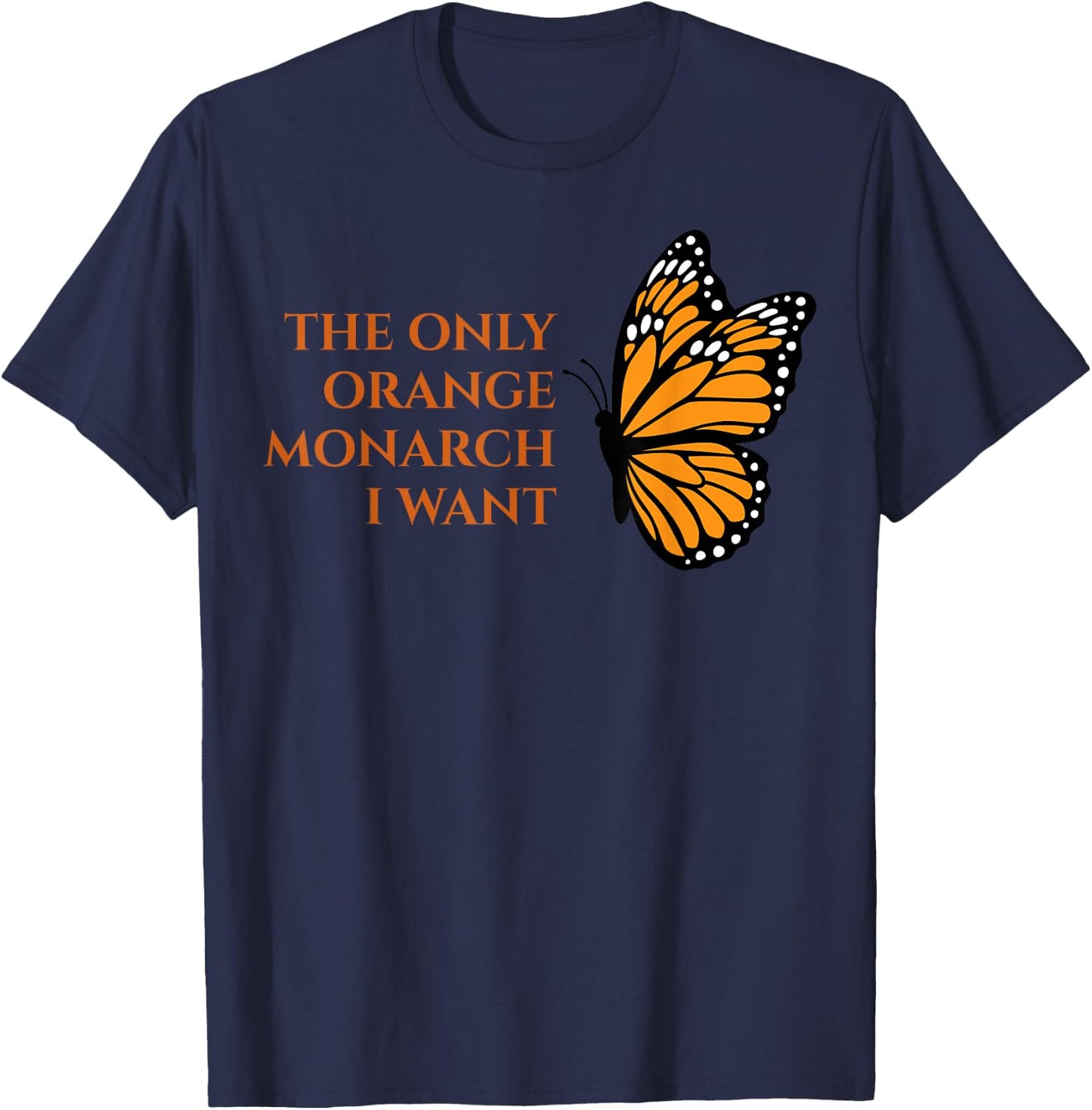 Orange Monarch Butterfly - The Only Orange Monarch I Want T-Shirt - T-Shirt | Navy