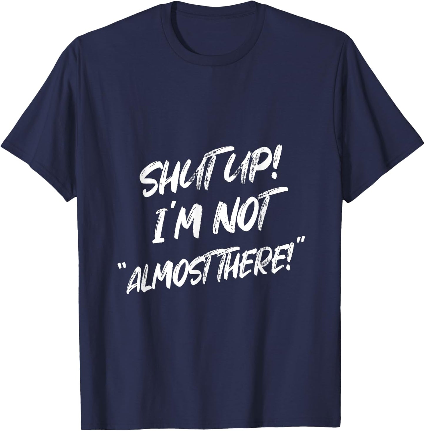 Shut Up I'm Not Almost There Funny Saying T-Shirt - T-Shirt | Navy