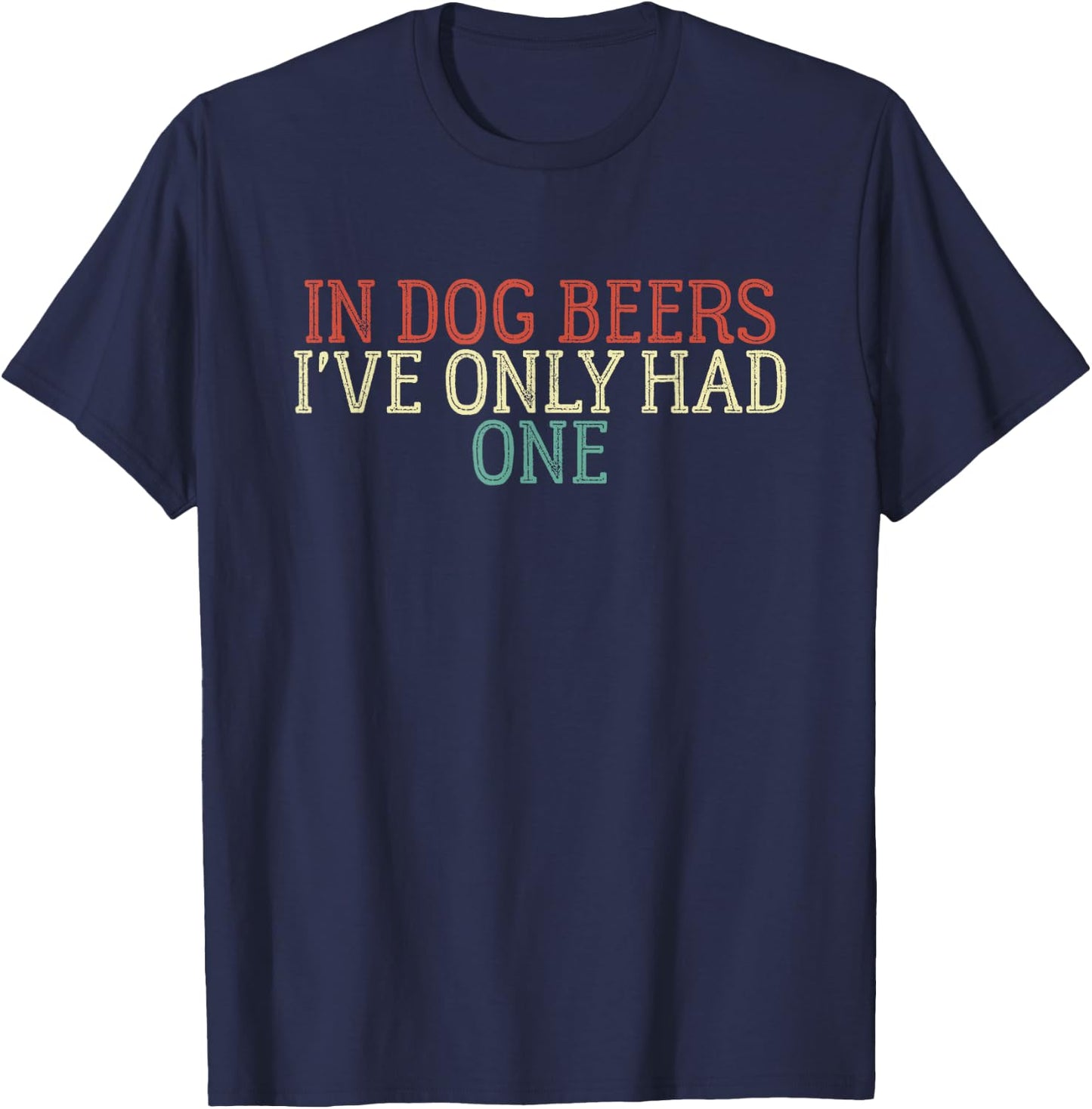Funny In Dog Beers I've Only Had One Men Women T-Shirt - T-Shirt | Navy