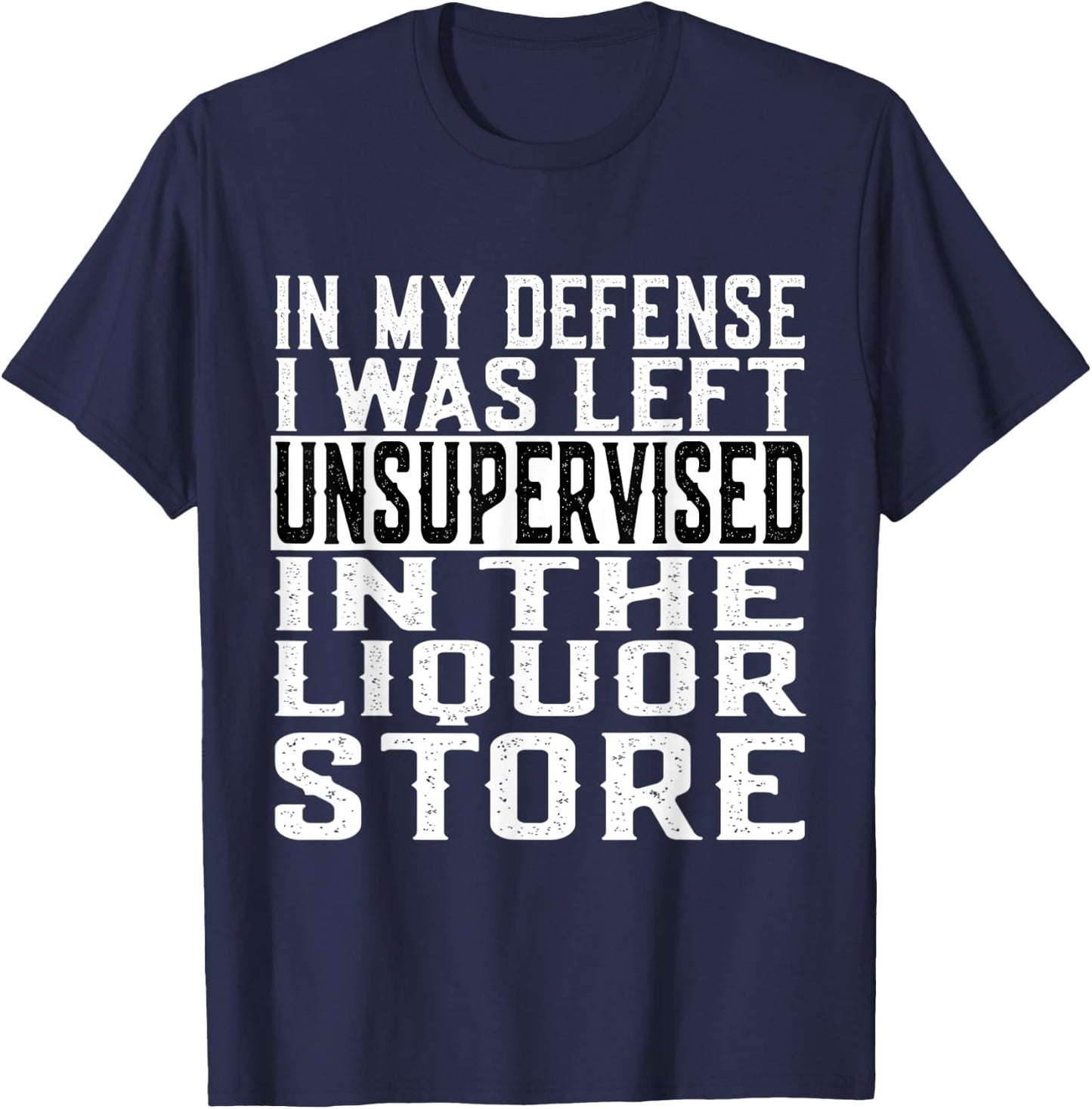 In My Defense I Was Left Unsupervised in the LIQUOR Store T-Shirt - T-Shirt | Navy