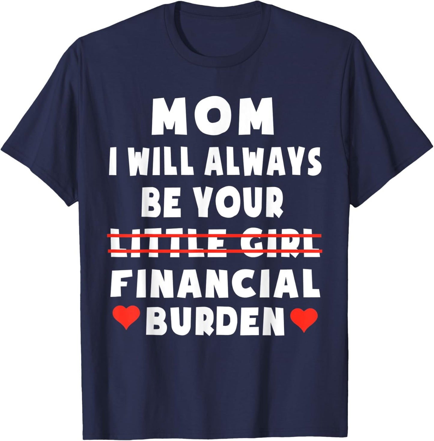 Mom I Will Always Be Your Little Girl Financial Burden T-Shirt - T-Shirt | Navy