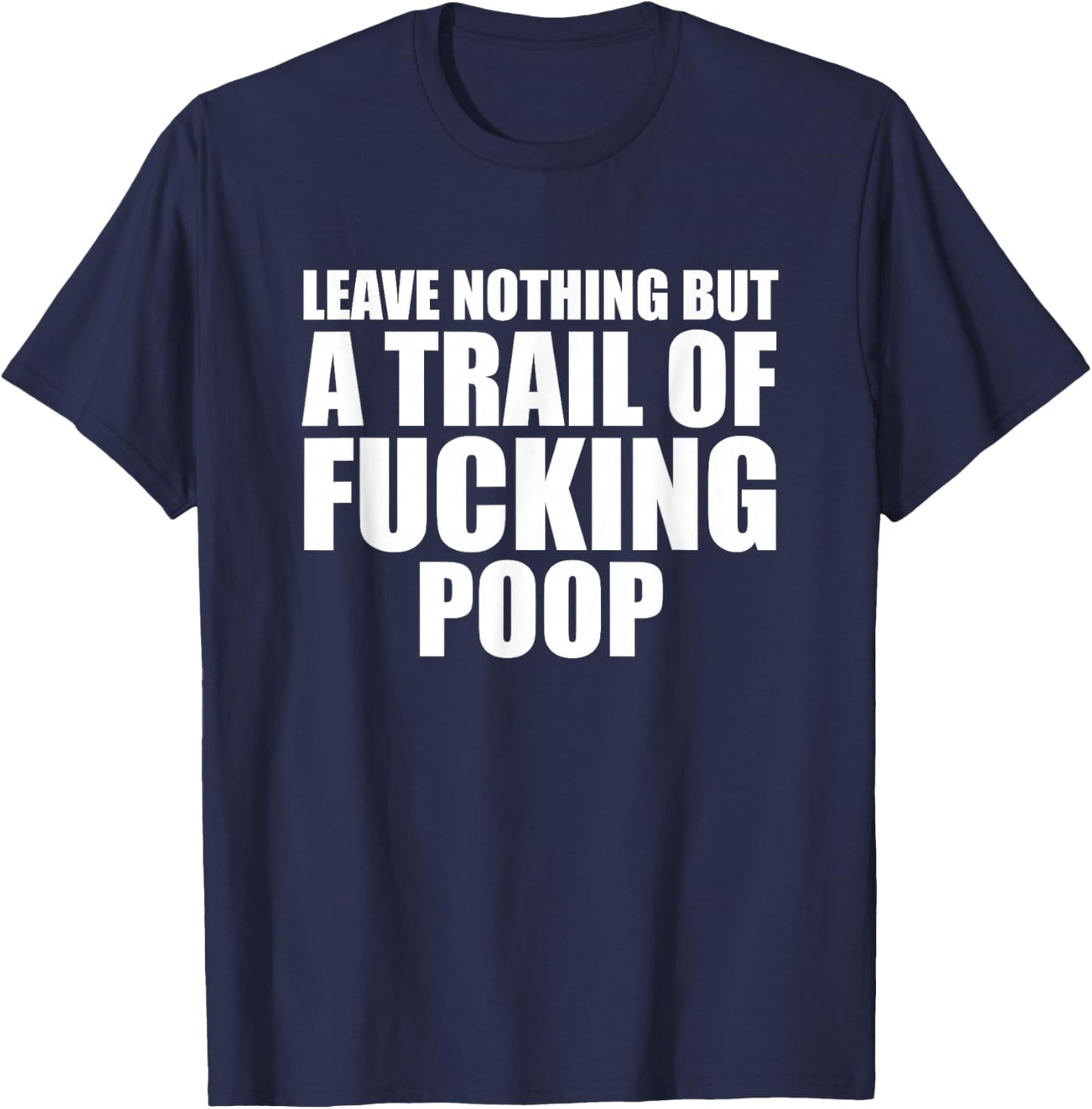 Leave Nothing But A Trail Of Fucking Poop T-Shirt - T-Shirt | Navy