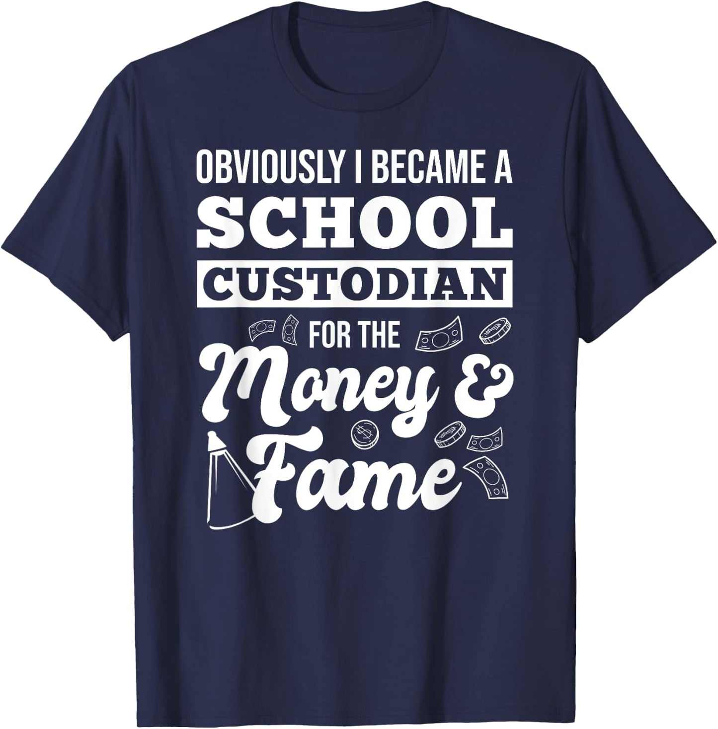 Obviously I Became A School Custodian For The Money And Fame T-Shirt - T-Shirt | Navy