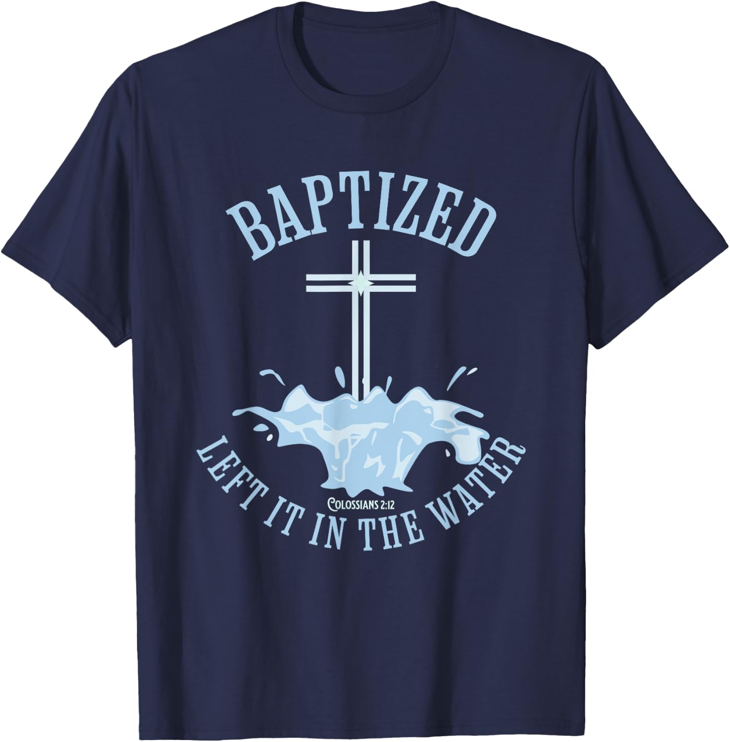 LEFT IT IN THE WATER, Colossians-2:12 BAPTIZED Christian T-Shirt - T-Shirt | Navy
