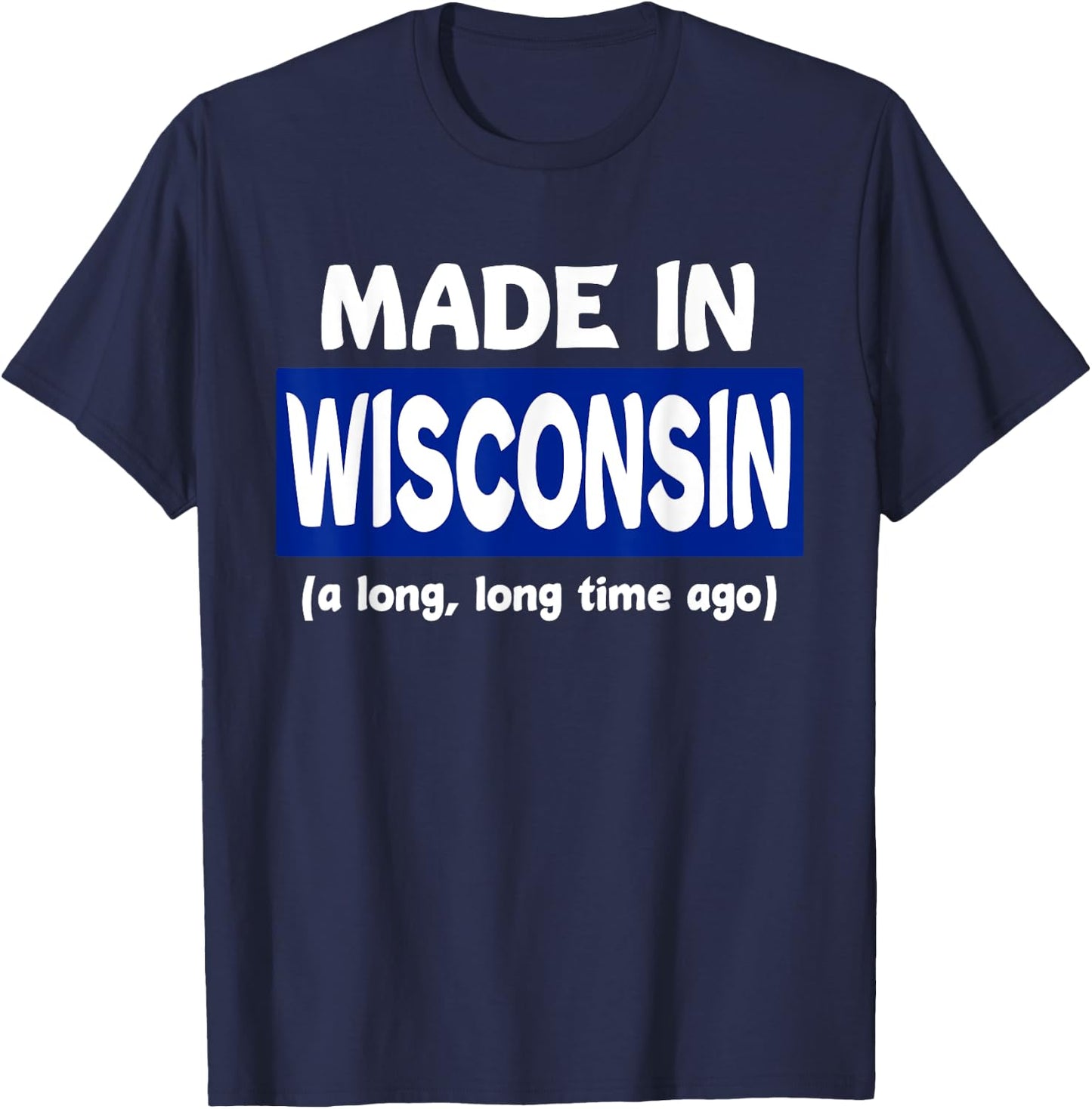 Funny Made In Wisconsin A Long Long Time Ago T-Shirt - T-Shirt | Navy
