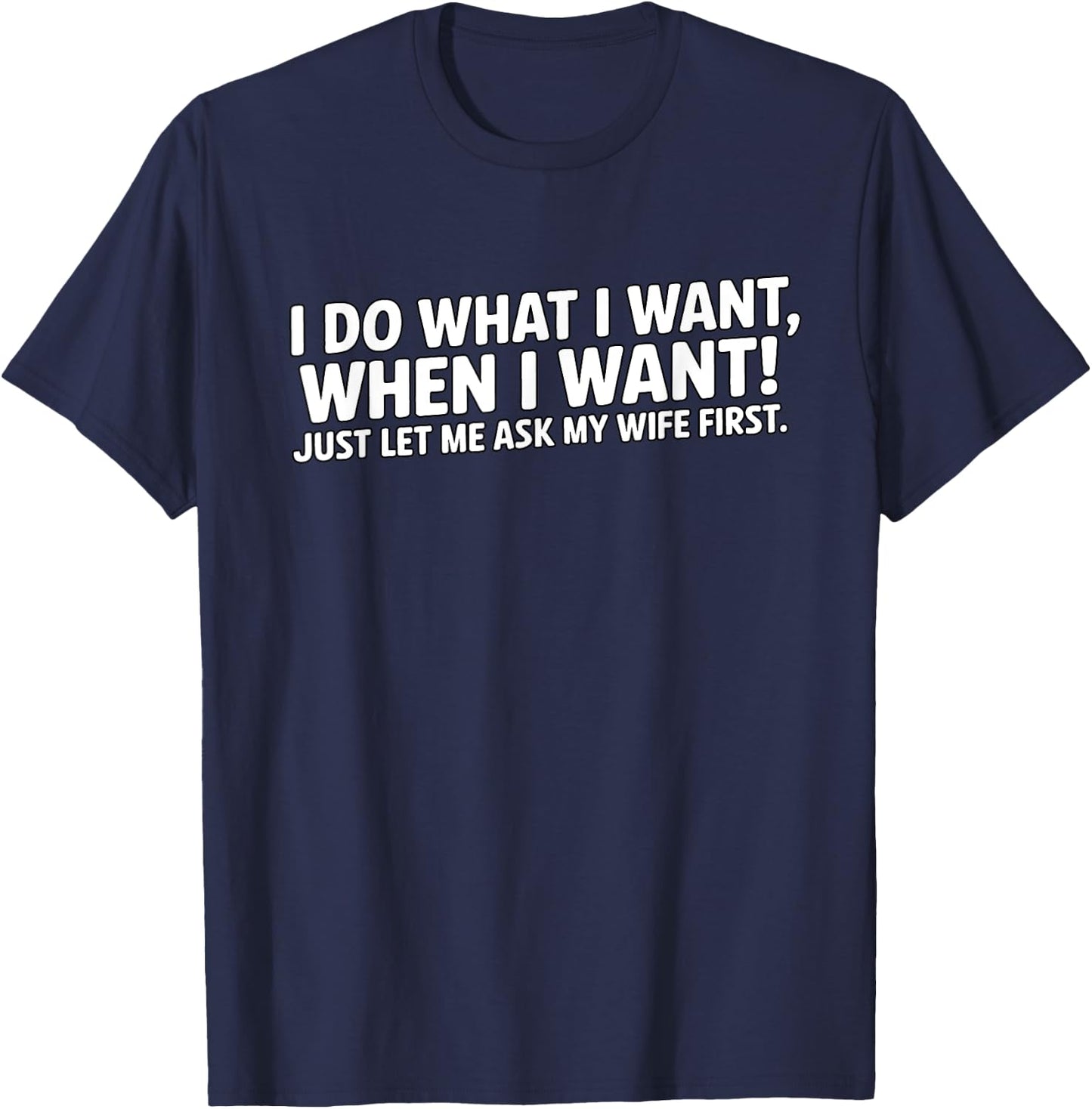 I do what I want, when I want, just let me ask my wife first T-Shirt - T-Shirt | Navy