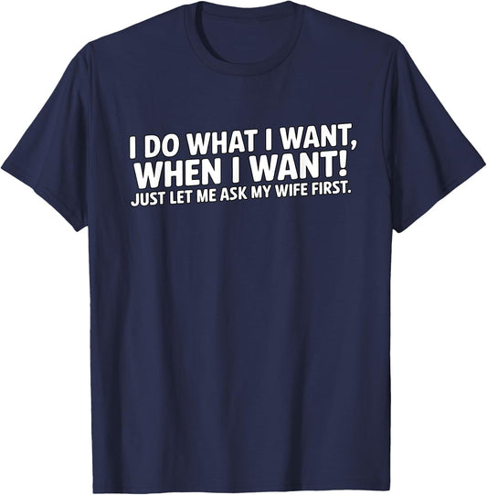 I do what I want, when I want, just let me ask my wife first T-Shirt - T-Shirt | Navy