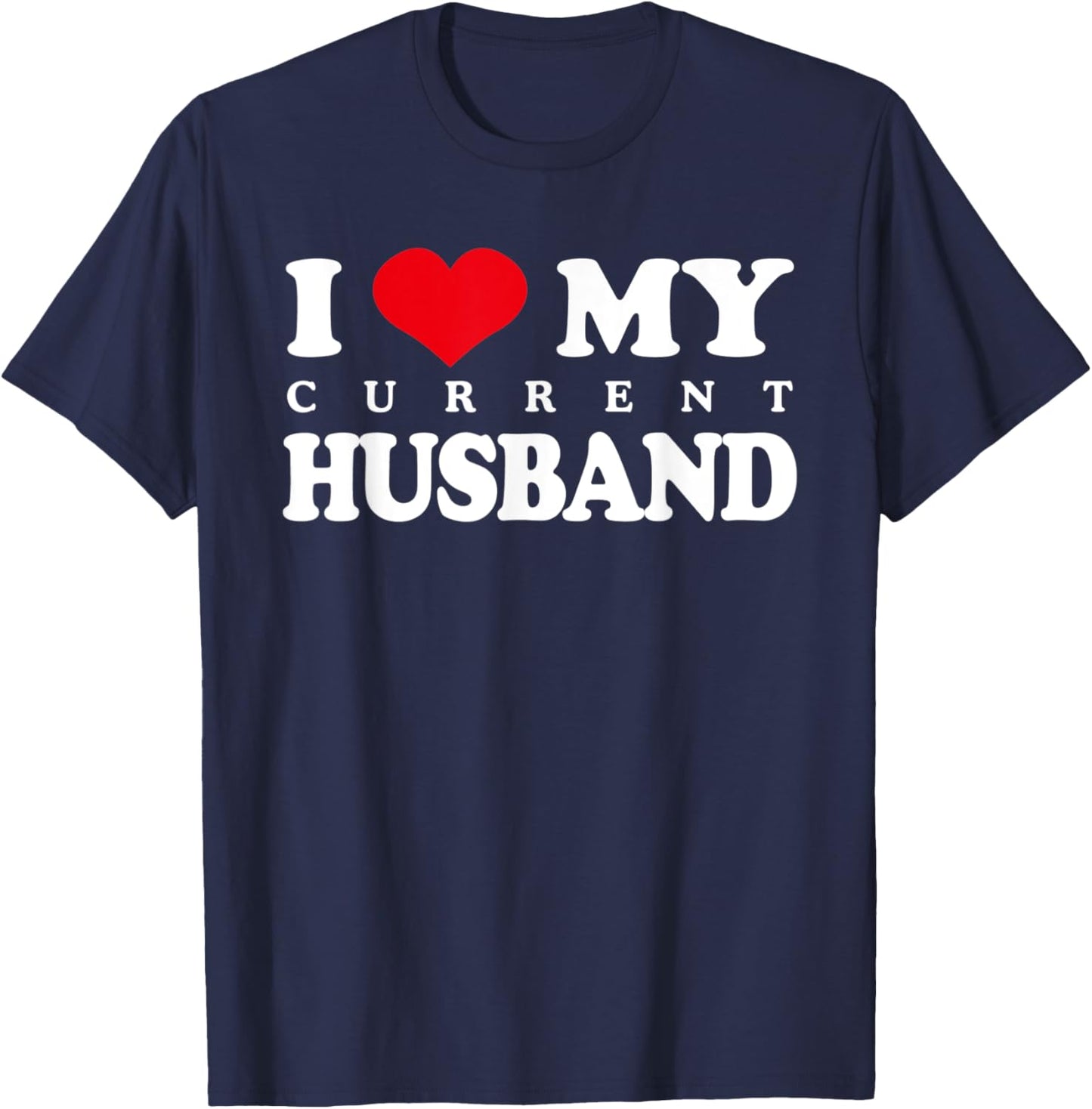 I Love My Current Husband, Funny Sarcastic Love Heart T-Shirt - T-Shirt | Navy