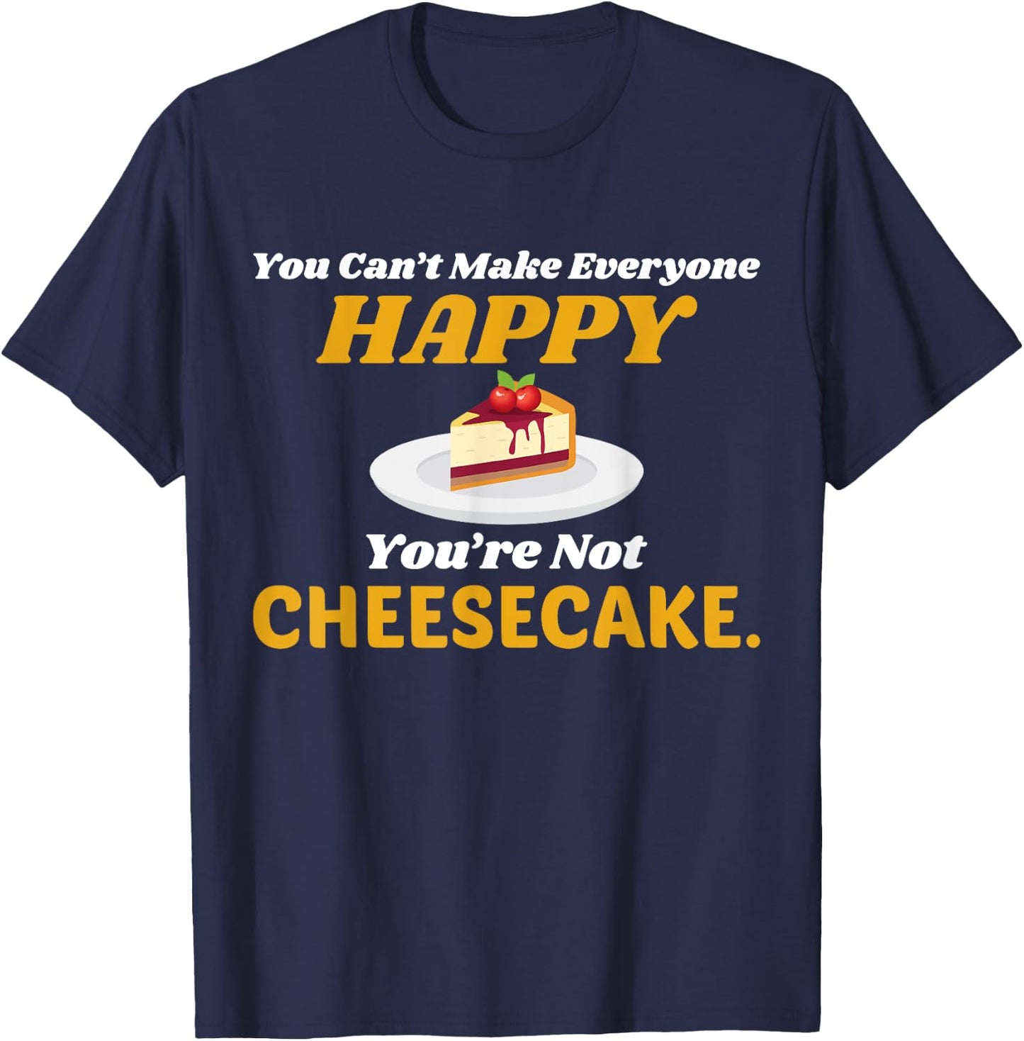 Funny Cheesecake T Shirt - You Can't Make Everyone Happy T-Shirt - T-Shirt | Navy