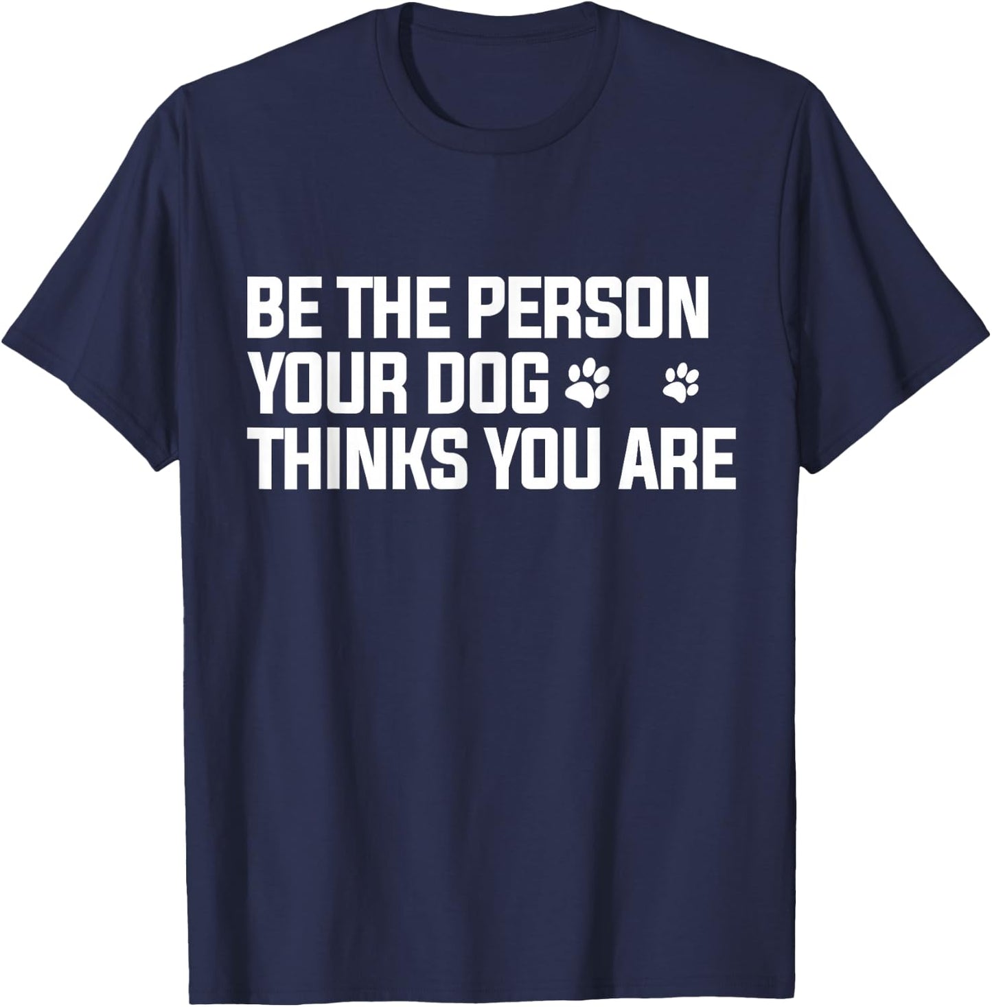 Be The Person Your Dog Thinks You are - Dog Lover T-Shirt - T-Shirt | Navy