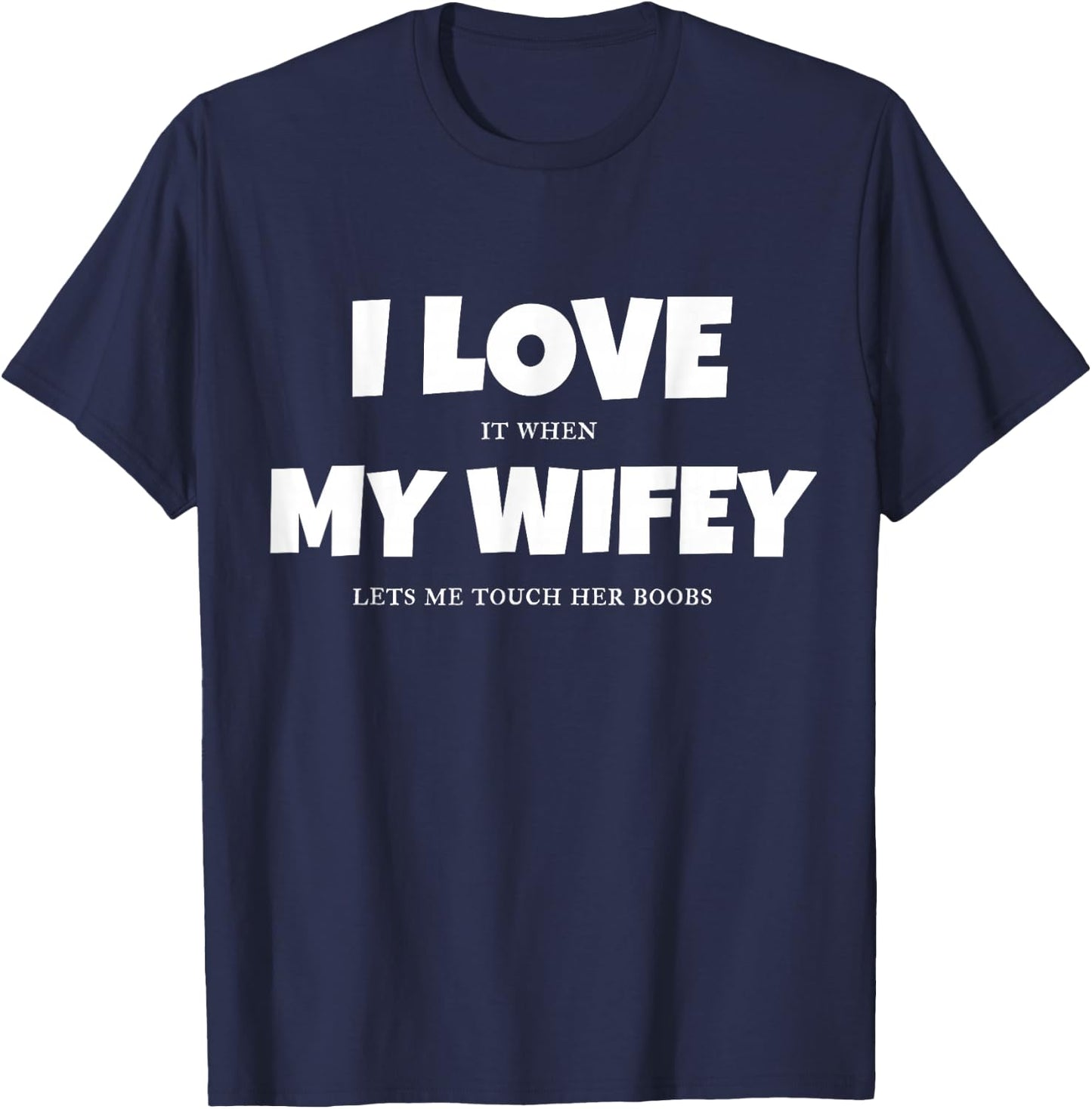 I Love It When My Wife Lets Me Touch Her Boobs Sexy T Shirt T-Shirt - T-Shirt | Navy