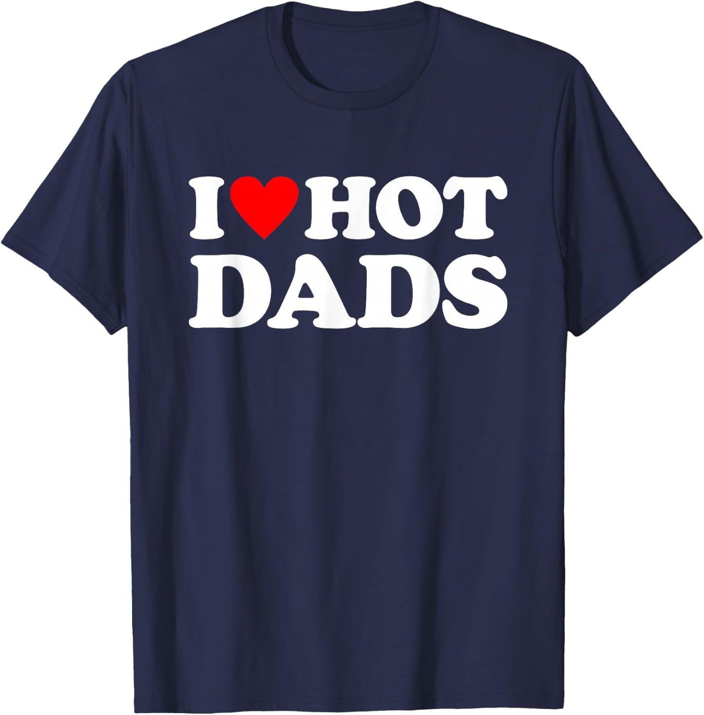 I Love Hot Dads Shirt I Heart Hot Dads T-Shirt - T-Shirt | Navy