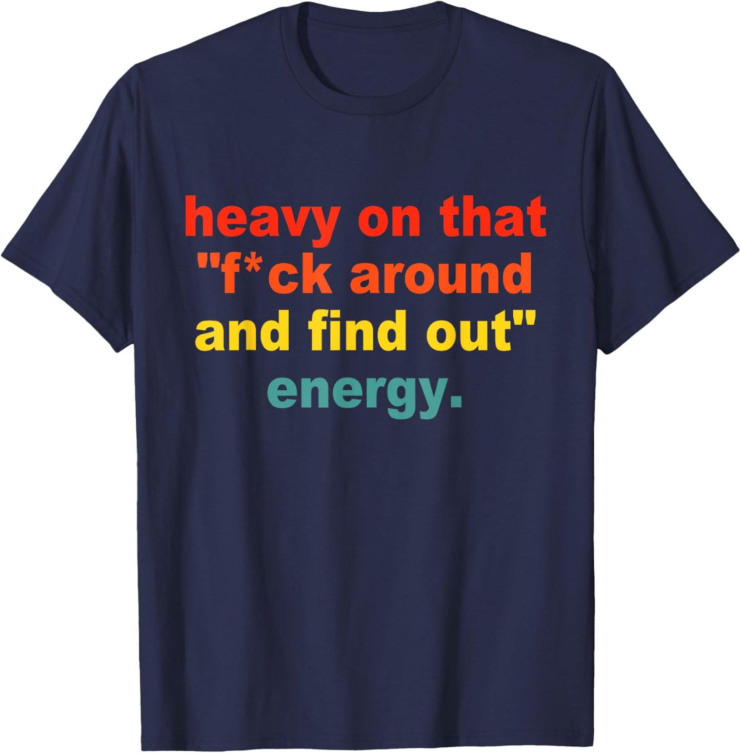Heavy On That "Fuck Around And Find Out" Energy T-Shirt - T-Shirt | Navy