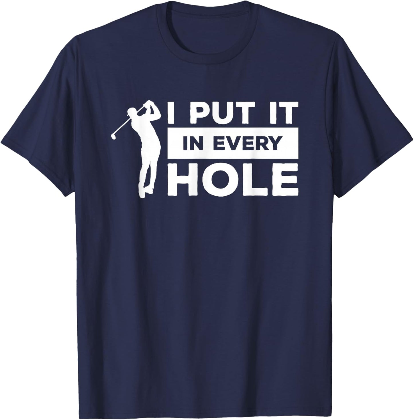 I Put It In Every Hole Golfing Golf For A Golfer T-Shirt - T-Shirt | Navy
