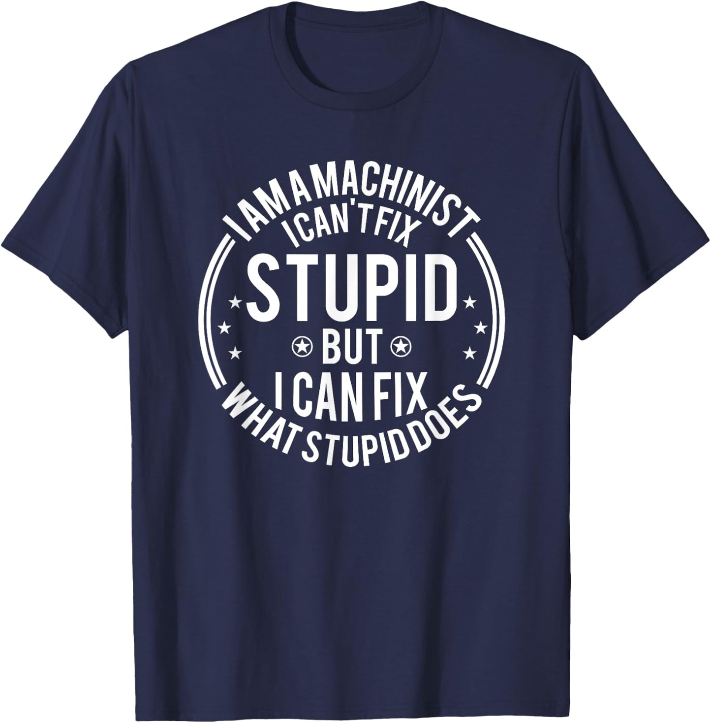 Machinist I Can't Fix Stupid Funny Machinist T-Shirt - T-Shirt | Navy