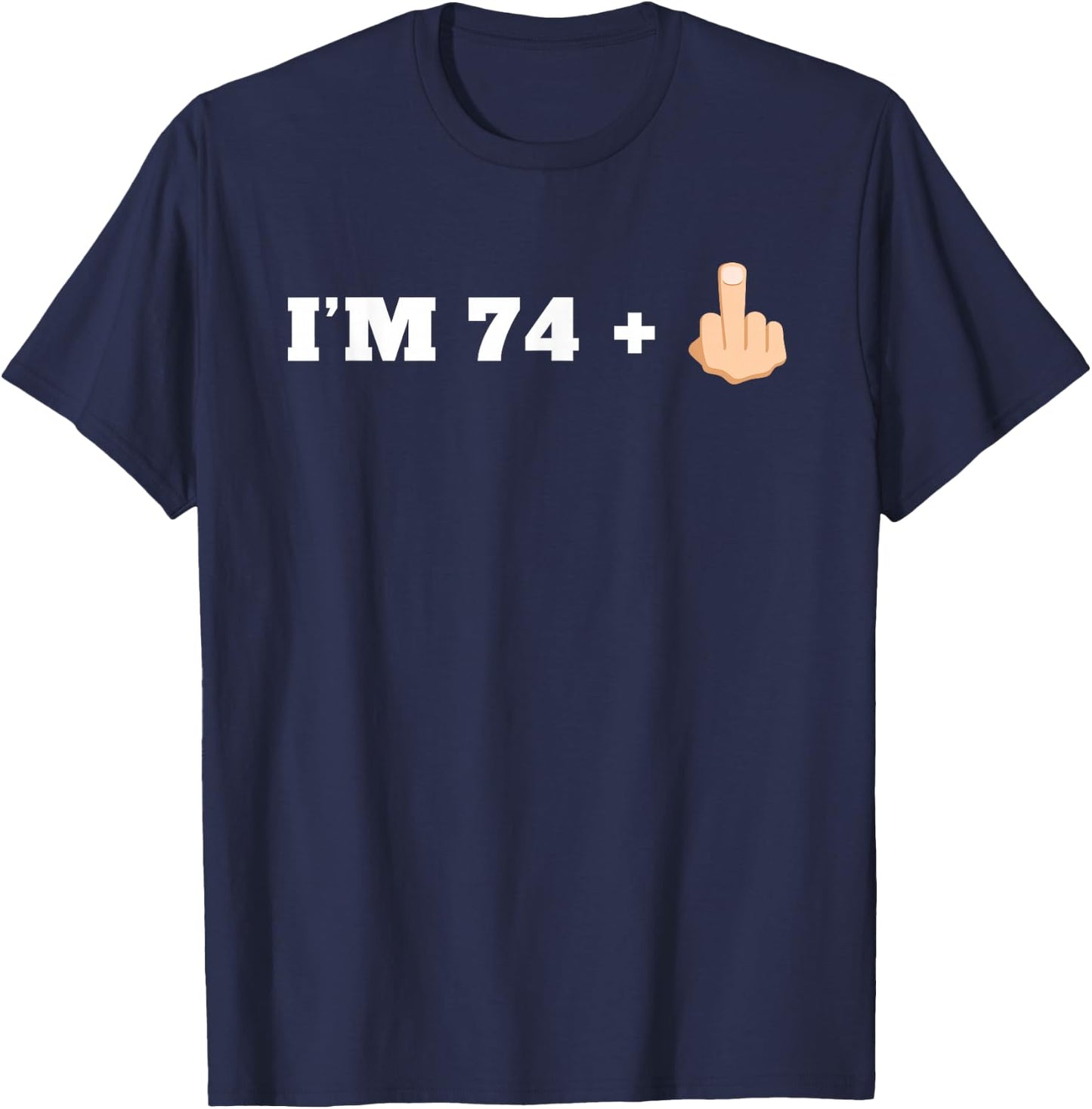 I'm 74 + 1 Middle Finger Funny 75th Birthday T-Shirt - T-Shirt | Navy