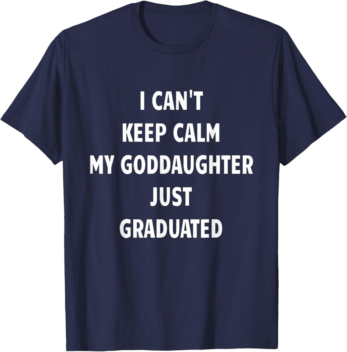 I Can't Keep Calm My Goddaughter Just Graduated T-Shirt - T-Shirt | Navy
