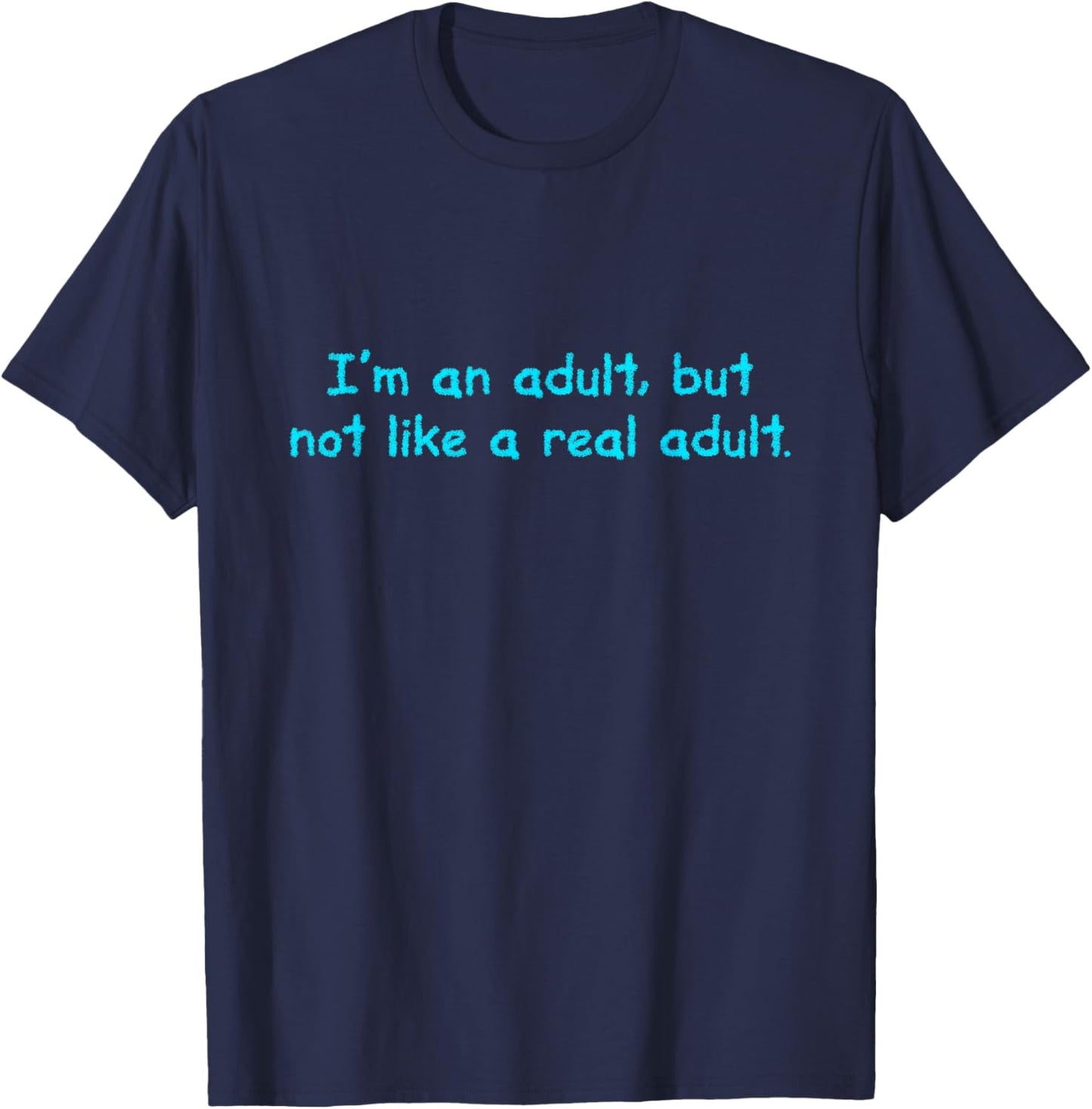 I'm an Adult, But Not Like a Real Adult - Funny Adulting T-Shirt - T-Shirt | Navy