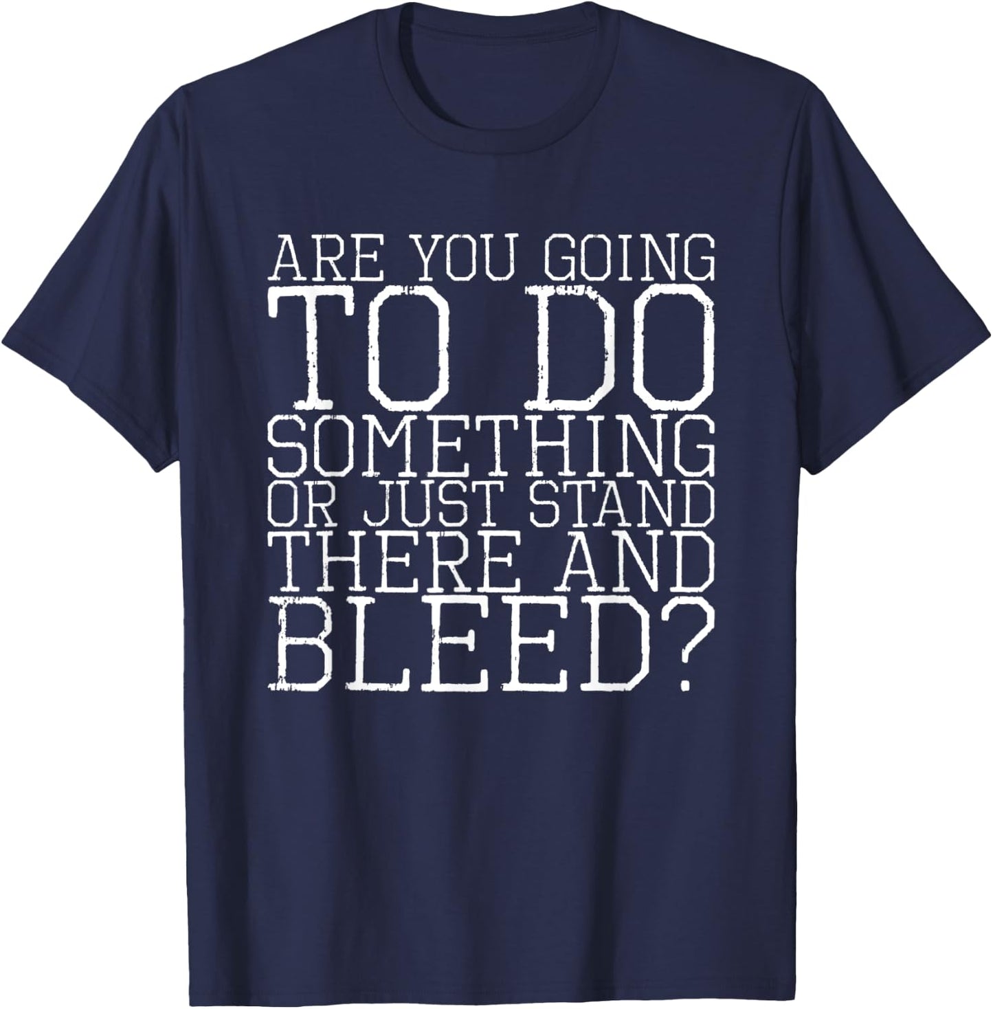 Are You Going To Do Something Or Just Stand There And Bleed T-Shirt - T-Shirt | Navy