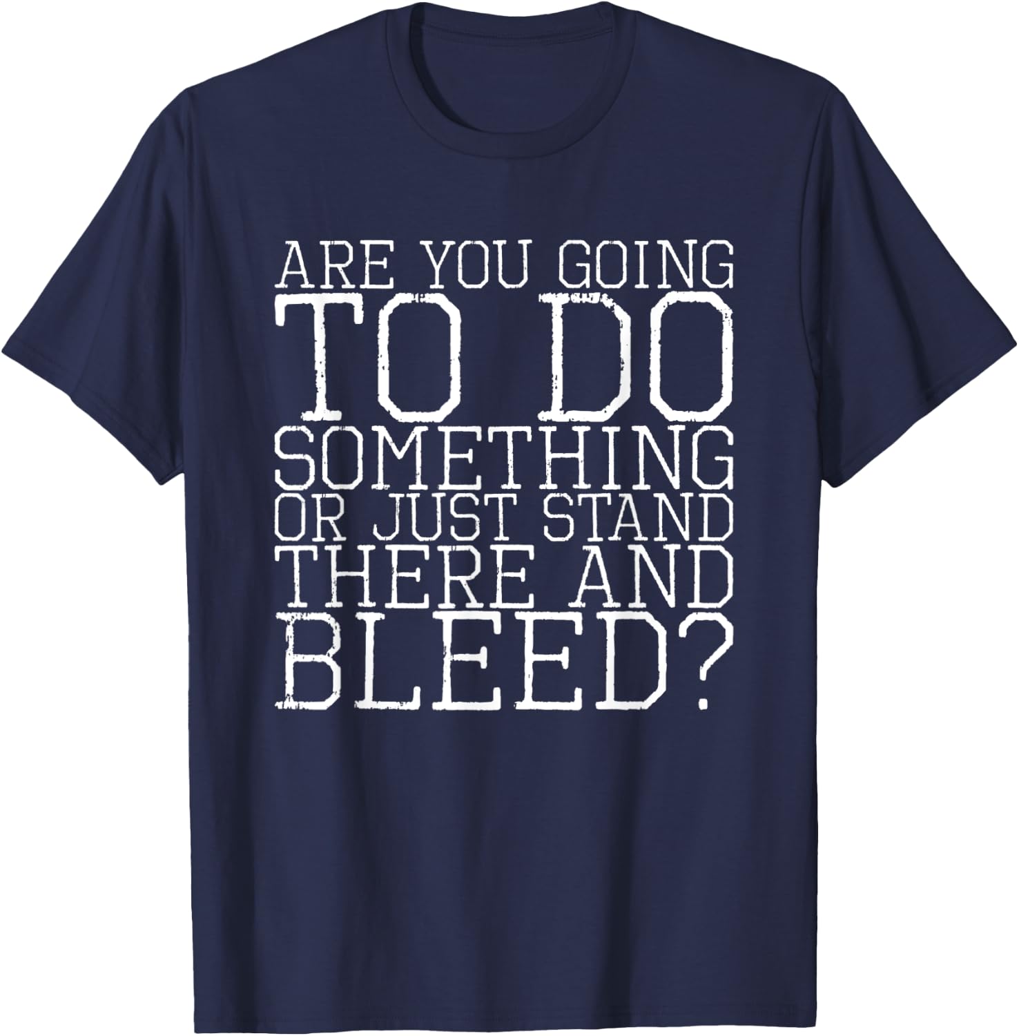 Are You Going To Do Something Or Just Stand There And Bleed T-Shirt - T-Shirt | Navy