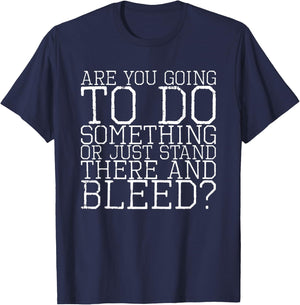 Are You Going To Do Something Or Just Stand There And Bleed T-Shirt - T-Shirt | Navy