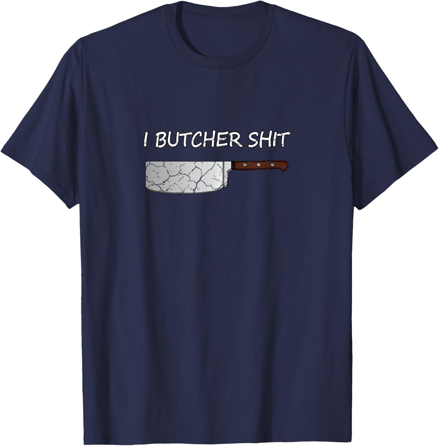 I Butcher Shit Funny Butcher Meat Cutter Gift T-Shirt - T-Shirt | Navy