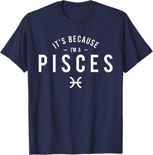 It's Because I'm A Pisces - Astrology Horoscope Zodiac Sign T-Shirt - T-Shirt | Navy