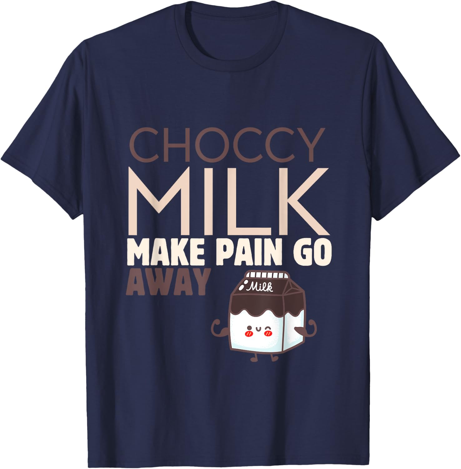 Choccy Milk Make Pain Go Away Sweet Dairy Choco Dessert T-Shirt - T-Shirt | Navy