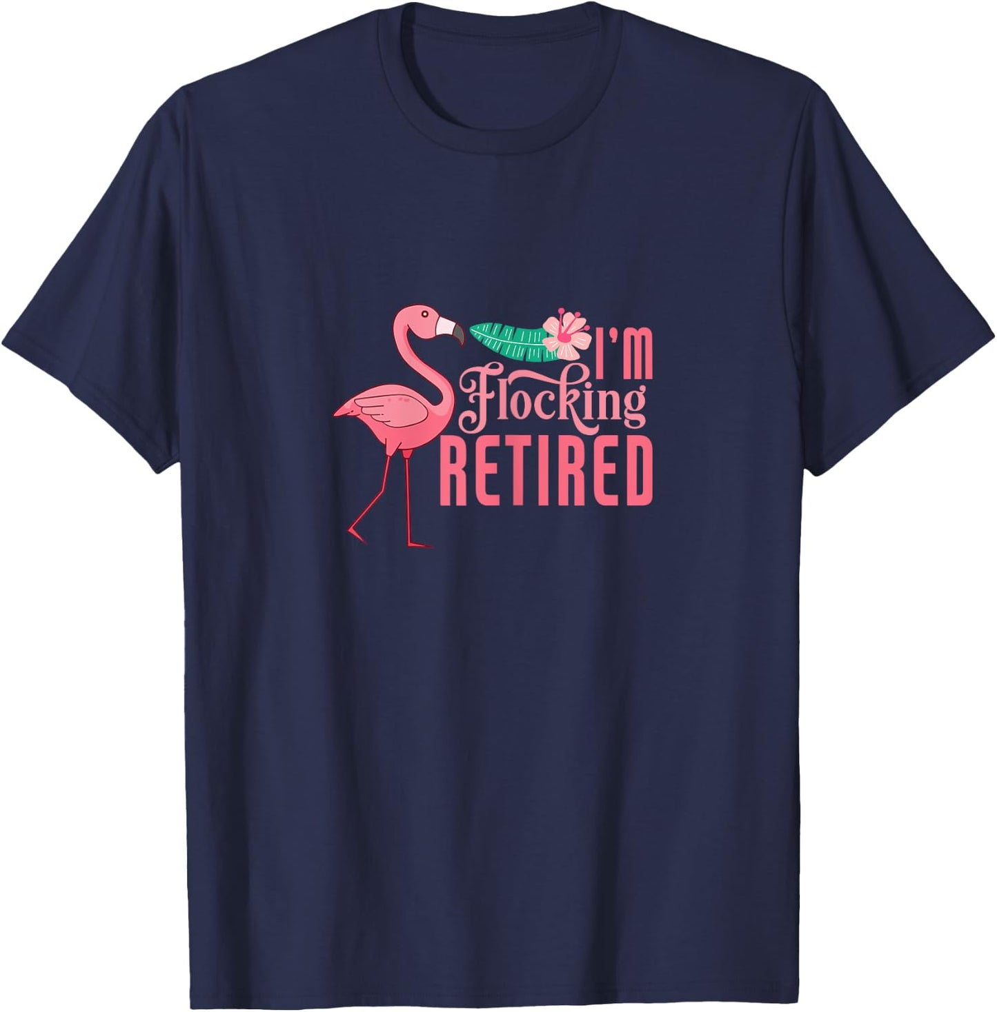 Retirement Flamingo I'm Flocking Retired Retiree Retiring T-Shirt - T-Shirt | Navy