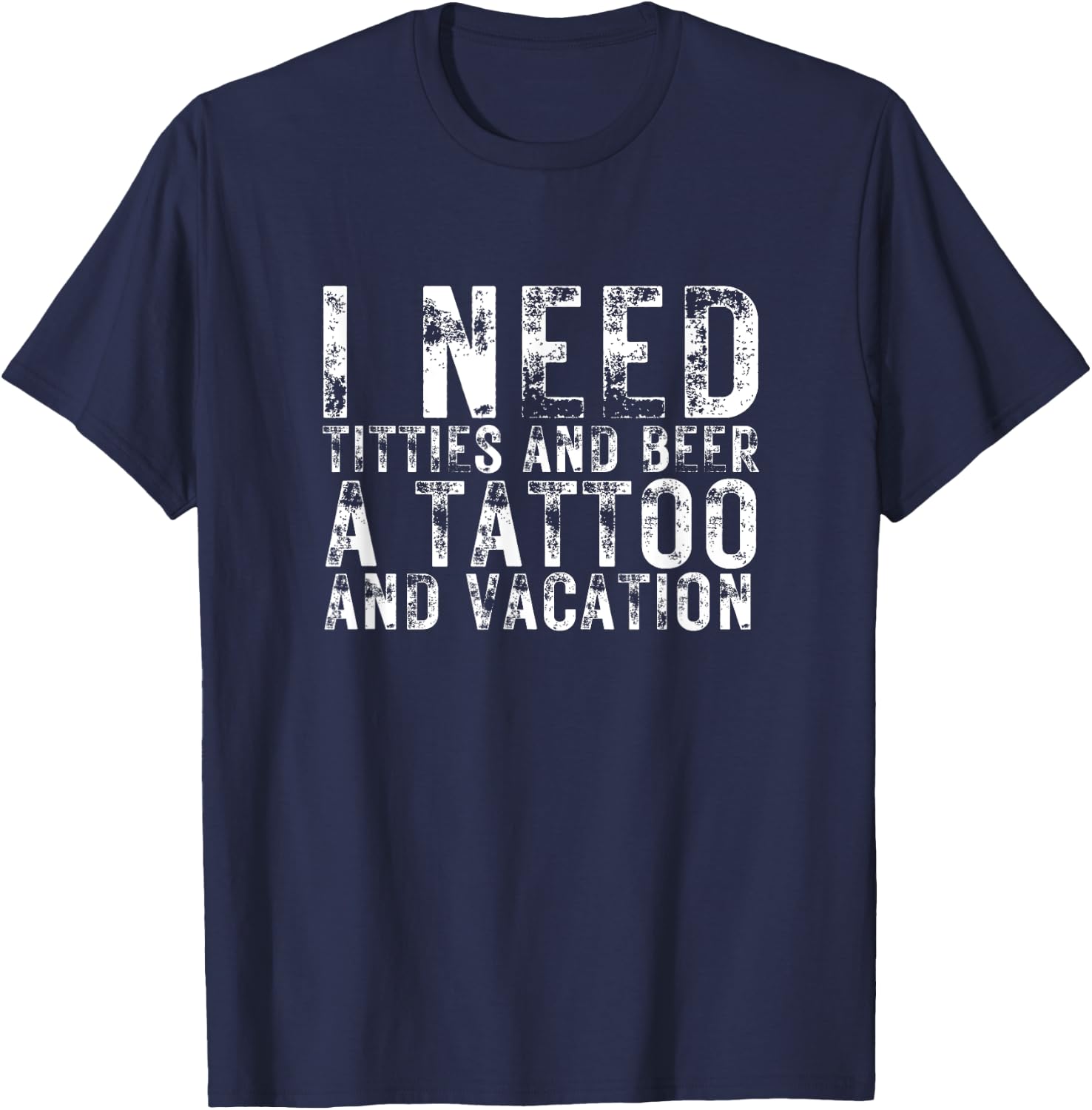 I Need Titties and Beer a Tattoo and a Vacation Beer Lover T-Shirt - T-Shirt | Navy