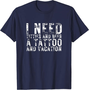 I Need Titties and Beer a Tattoo and a Vacation Beer Lover T-Shirt - T-Shirt | Navy