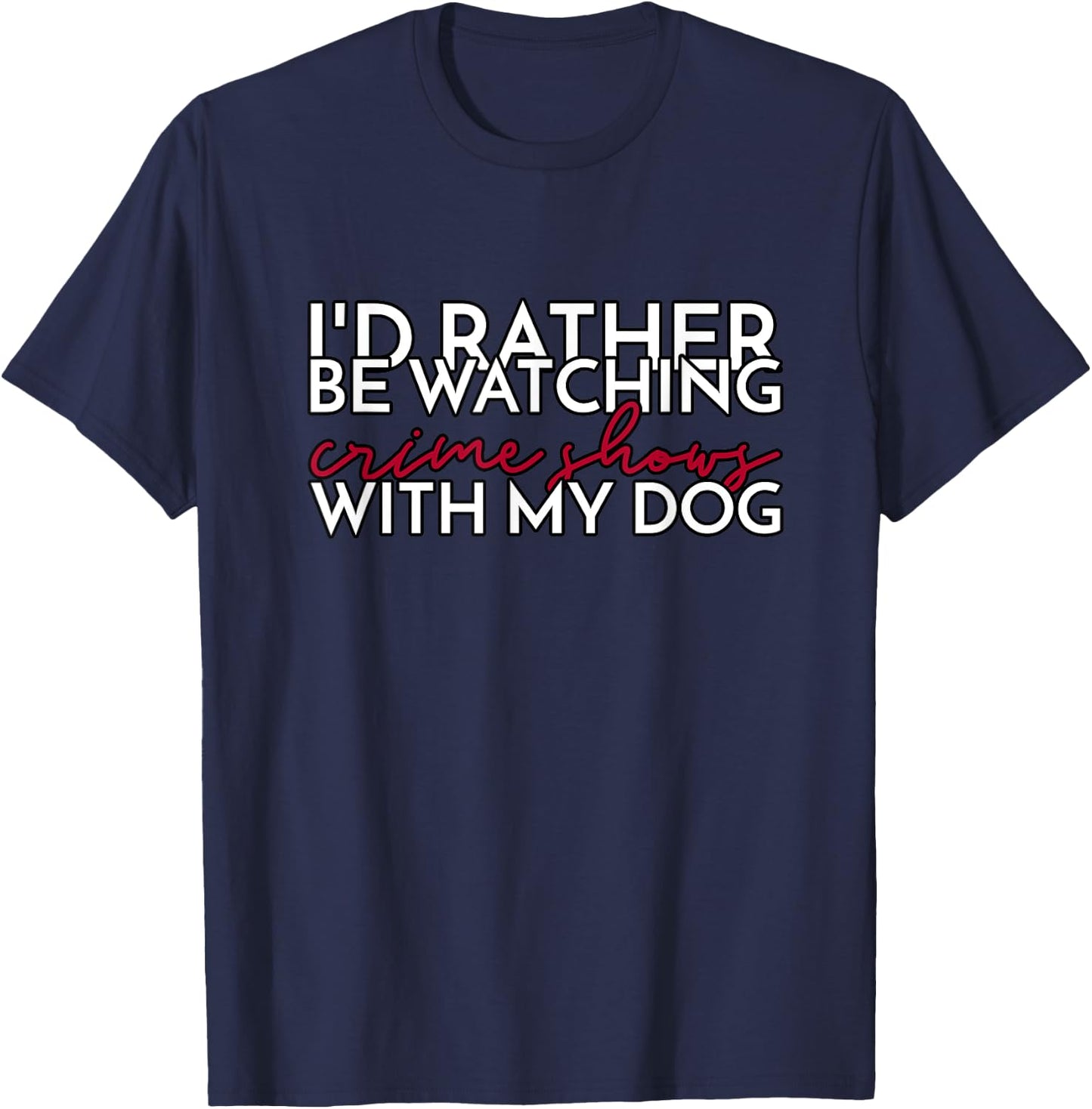I’d Rather Be Watching Crime Shows With My Dog Men Women T-Shirt - T-Shirt | Navy