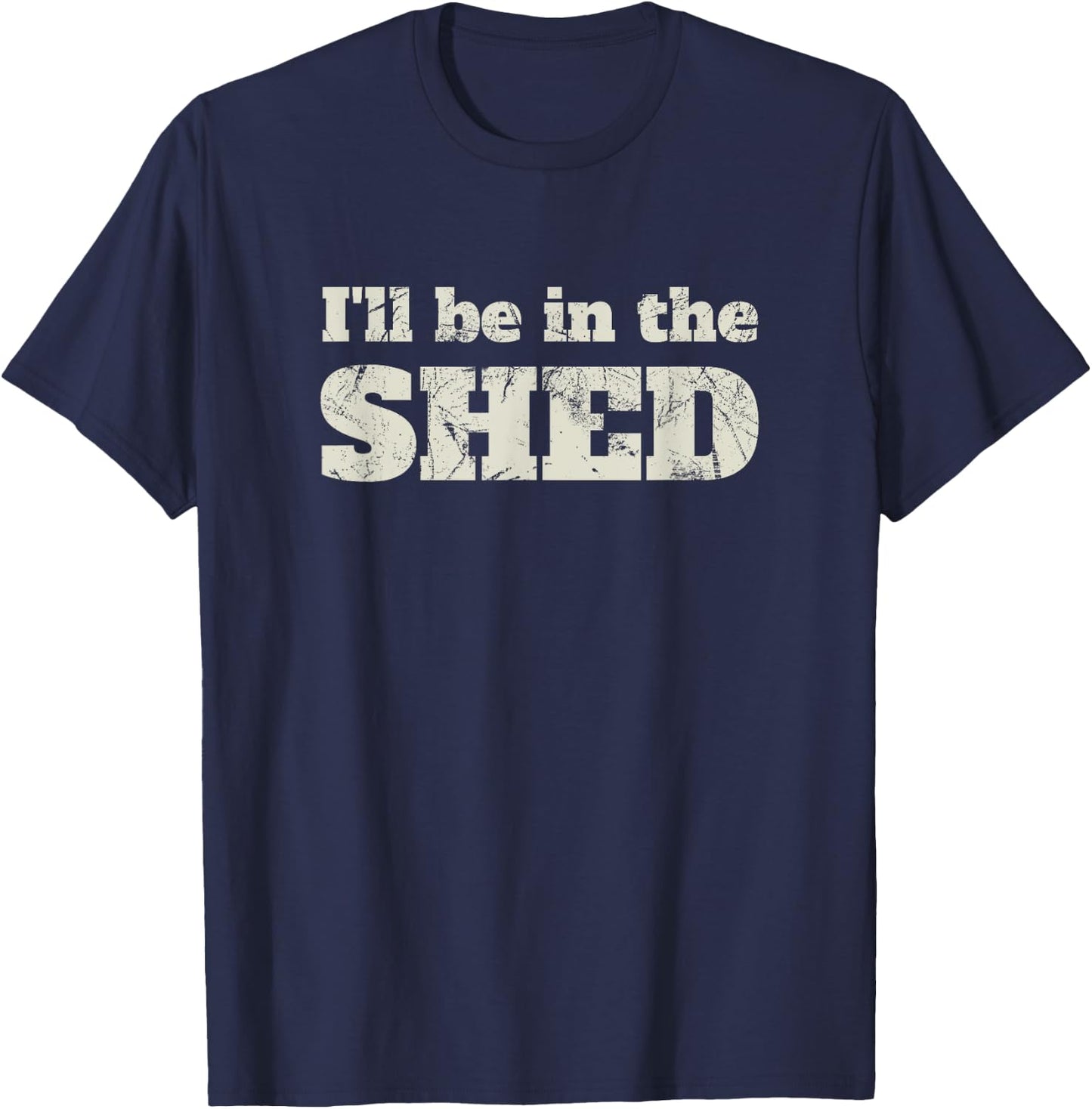 I'll Be In The Shed Funny Dad Joke Gift T-Shirt - T-Shirt | Navy